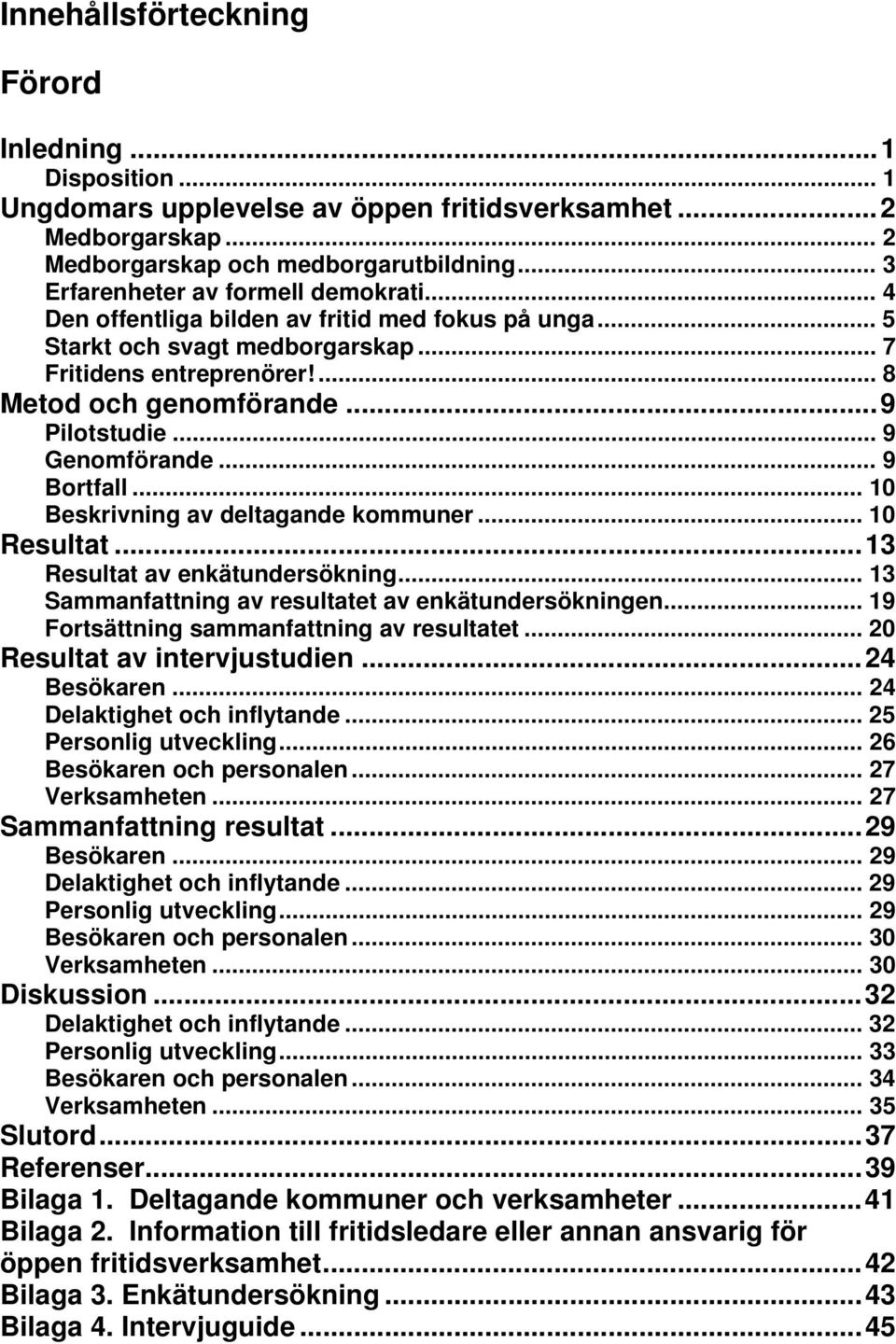 ..9 Pilotstudie... 9 Genomförande... 9 Bortfall... 10 Beskrivning av deltagande kommuner... 10 Resultat...13 Resultat av enkätundersökning... 13 Sammanfattning av resultatet av enkätundersökningen.