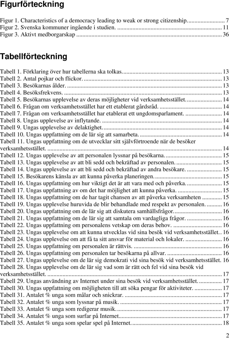 Besökarnas upplevelse av deras möjligheter vid verksamhetsstället... 14 Tabell 6. Frågan om verksamhetsstället har ett etablerat gårdsråd.... 14 Tabell 7.