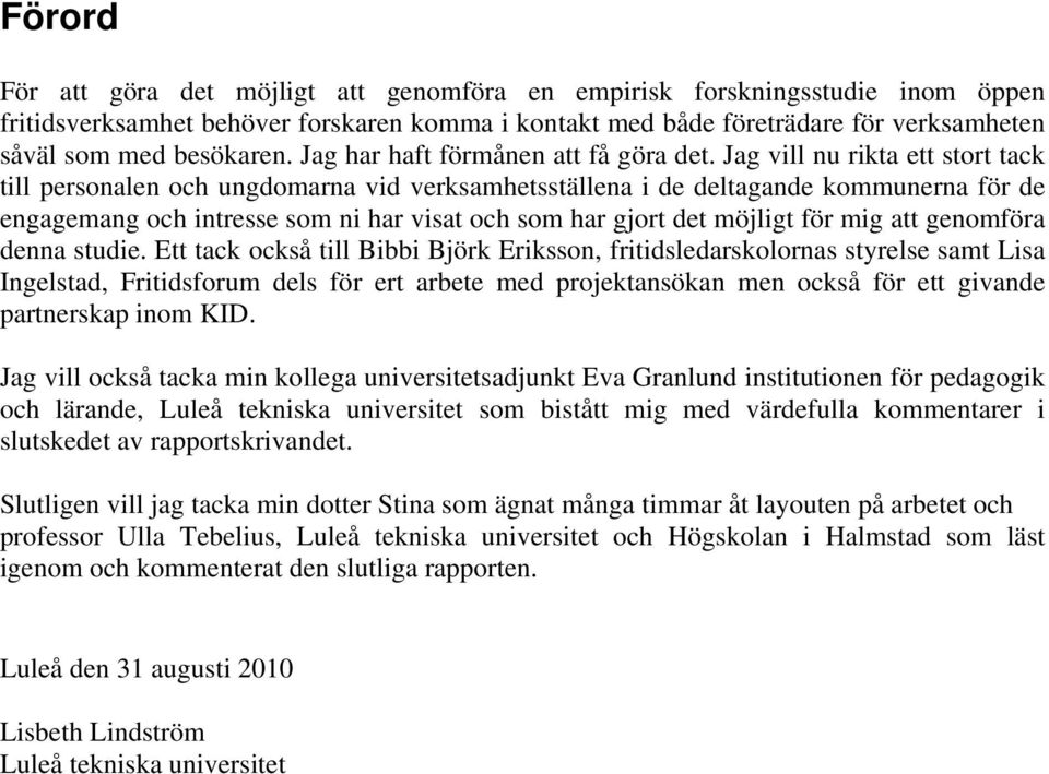 Jag vill nu rikta ett stort tack till personalen och ungdomarna vid verksamhetsställena i de deltagande kommunerna för de engagemang och intresse som ni har visat och som har gjort det möjligt för