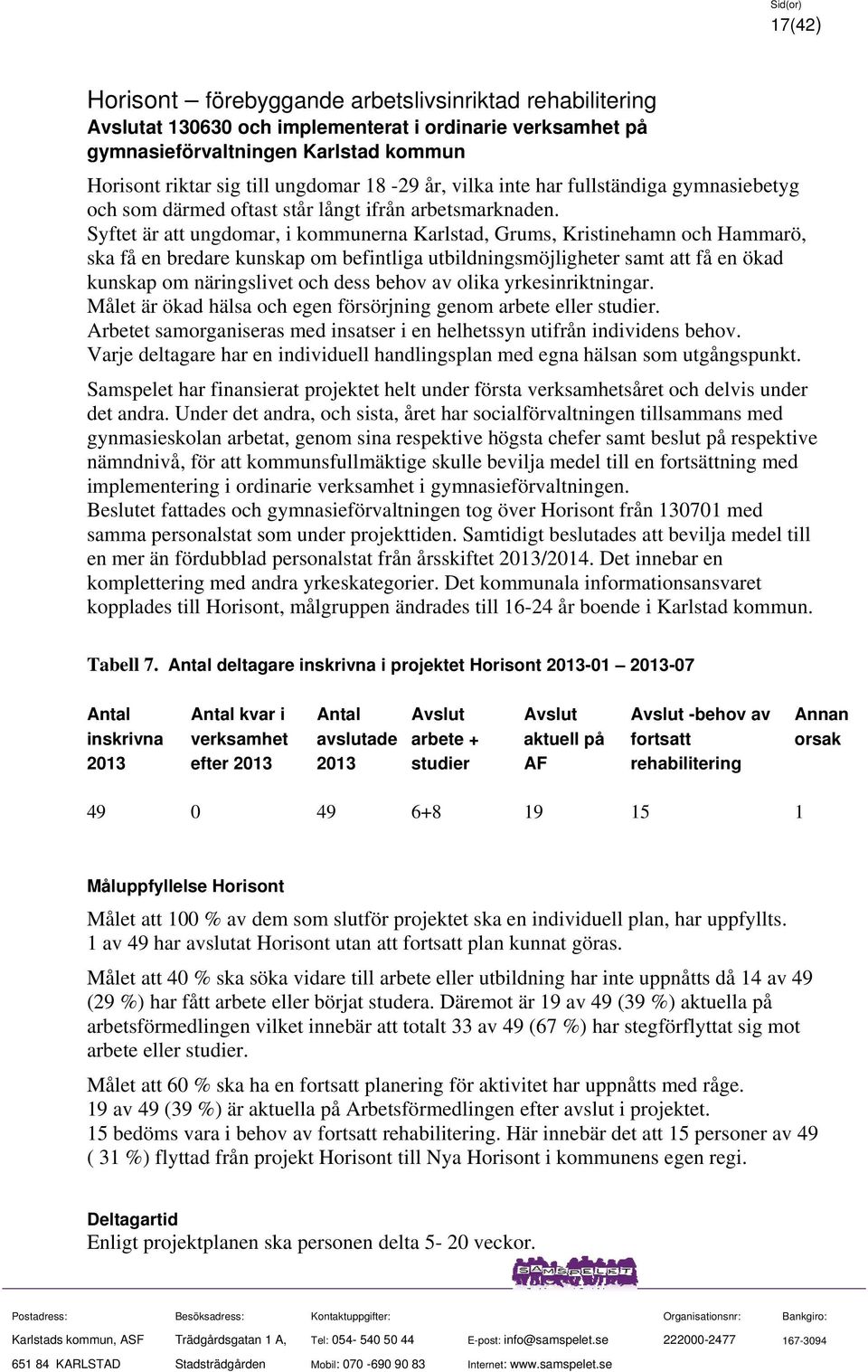 Syftet är att ungdomar, i kommunerna Karlstad, Grums, Kristinehamn och Hammarö, ska få en bredare kunskap om befintliga utbildningsmöjligheter samt att få en ökad kunskap om näringslivet och dess