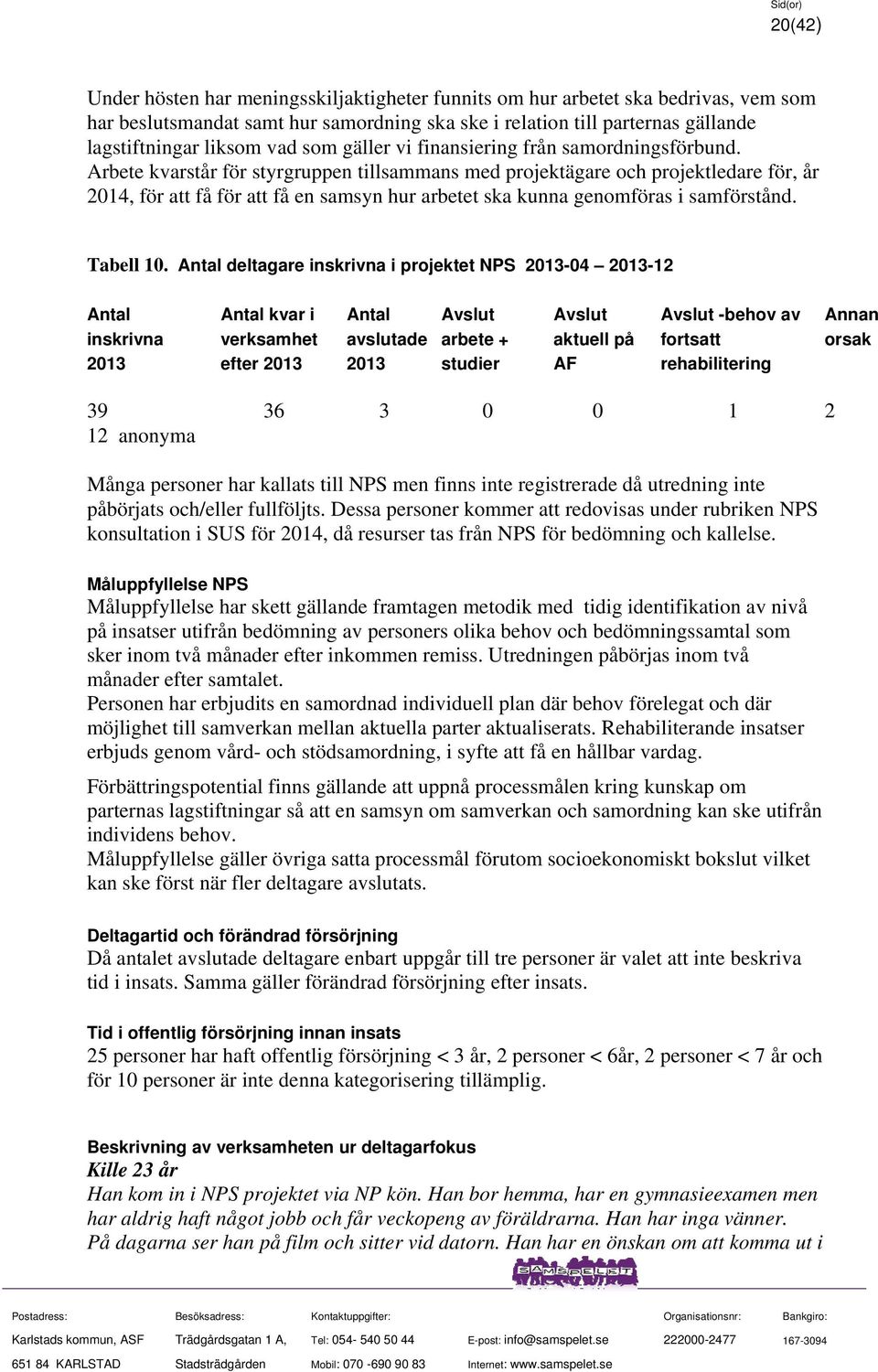 Arbete kvarstår för styrgruppen tillsammans med projektägare och projektledare för, år 2014, för att få för att få en samsyn hur arbetet ska kunna genomföras i samförstånd. Tabell 10.