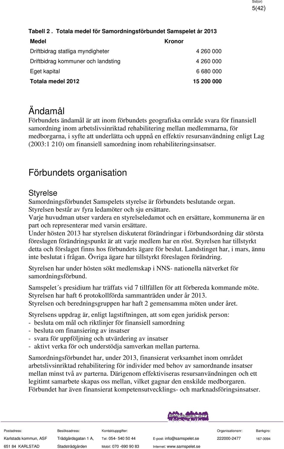 15 200 000 Ändamål Förbundets ändamål är att inom förbundets geografiska område svara för finansiell samordning inom arbetslivsinriktad rehabilitering mellan medlemmarna, för medborgarna, i syfte att