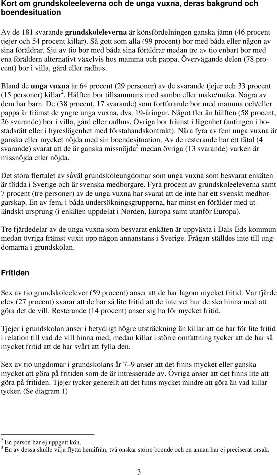 Övervägande delen (78 procent) bor i villa, gård eller radhus. Bland de unga vuxna är 64 procent (29 personer) av de svarande tjejer och 33 procent (15 personer) killar 2.