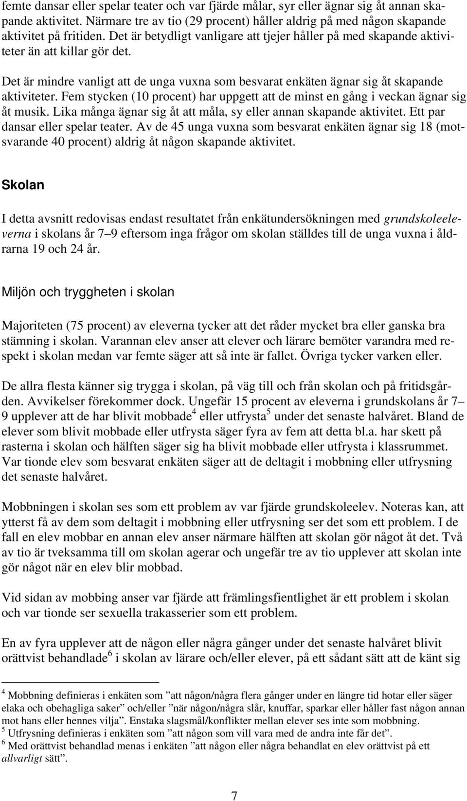 Fem stycken (10 procent) har uppgett att de minst en gång i veckan ägnar sig åt musik. Lika många ägnar sig åt att måla, sy eller annan skapande aktivitet. Ett par dansar eller spelar teater.