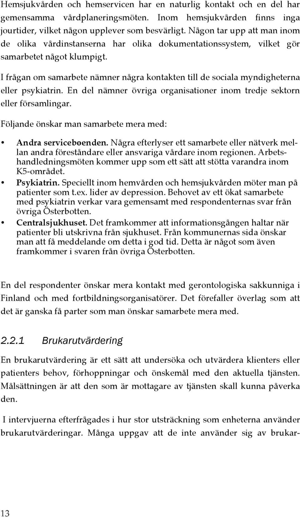 I frågan om samarbete nämner några kontakten till de sociala myndigheterna eller psykiatrin. En del nämner övriga organisationer inom tredje sektorn eller församlingar.