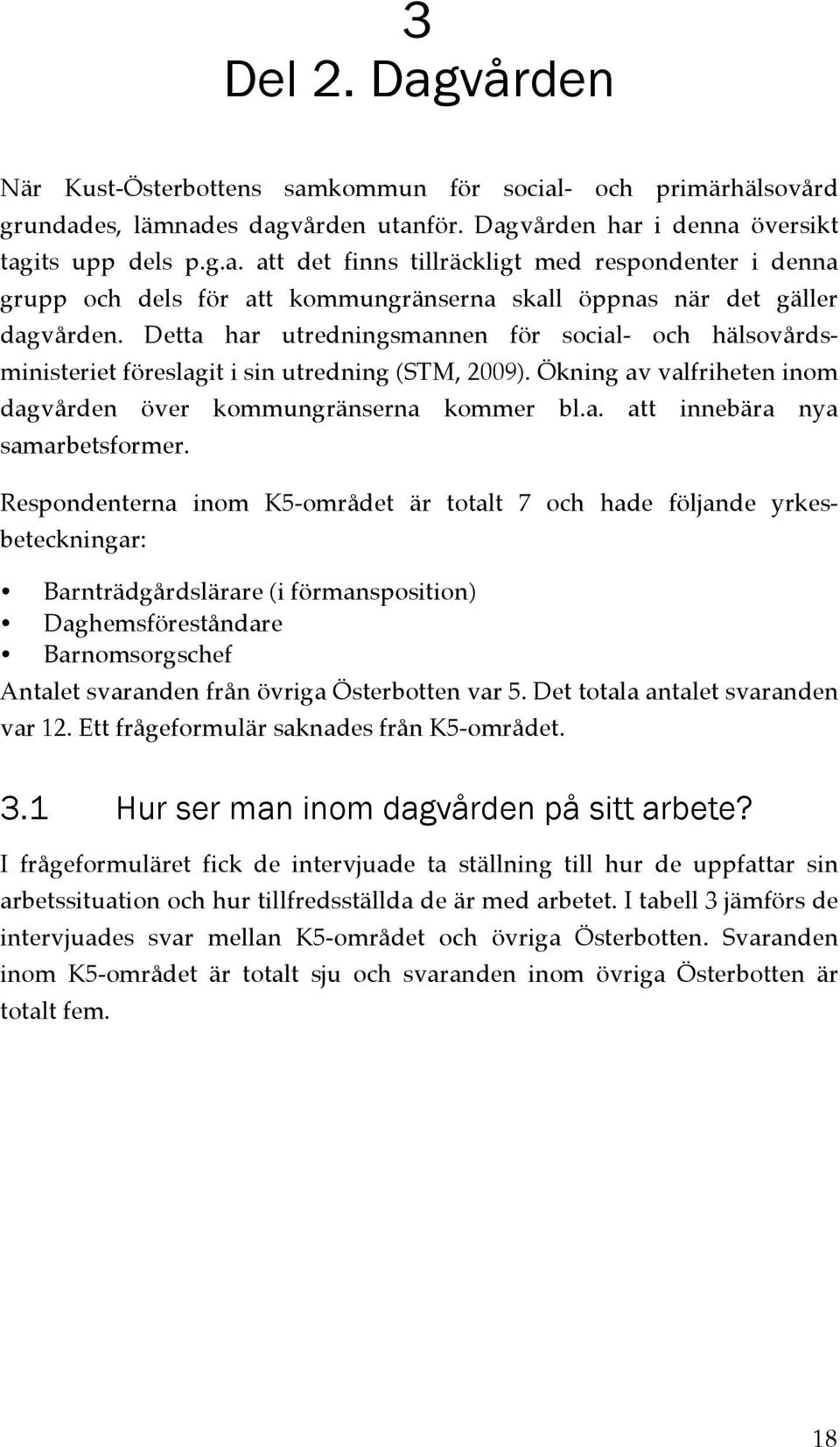 Respondenterna inom K5-området är totalt 7 och hade följande yrkesbeteckningar: Barnträdgårdslärare (i förmansposition) Daghemsföreståndare Barnomsorgschef Antalet svaranden från övriga Österbotten