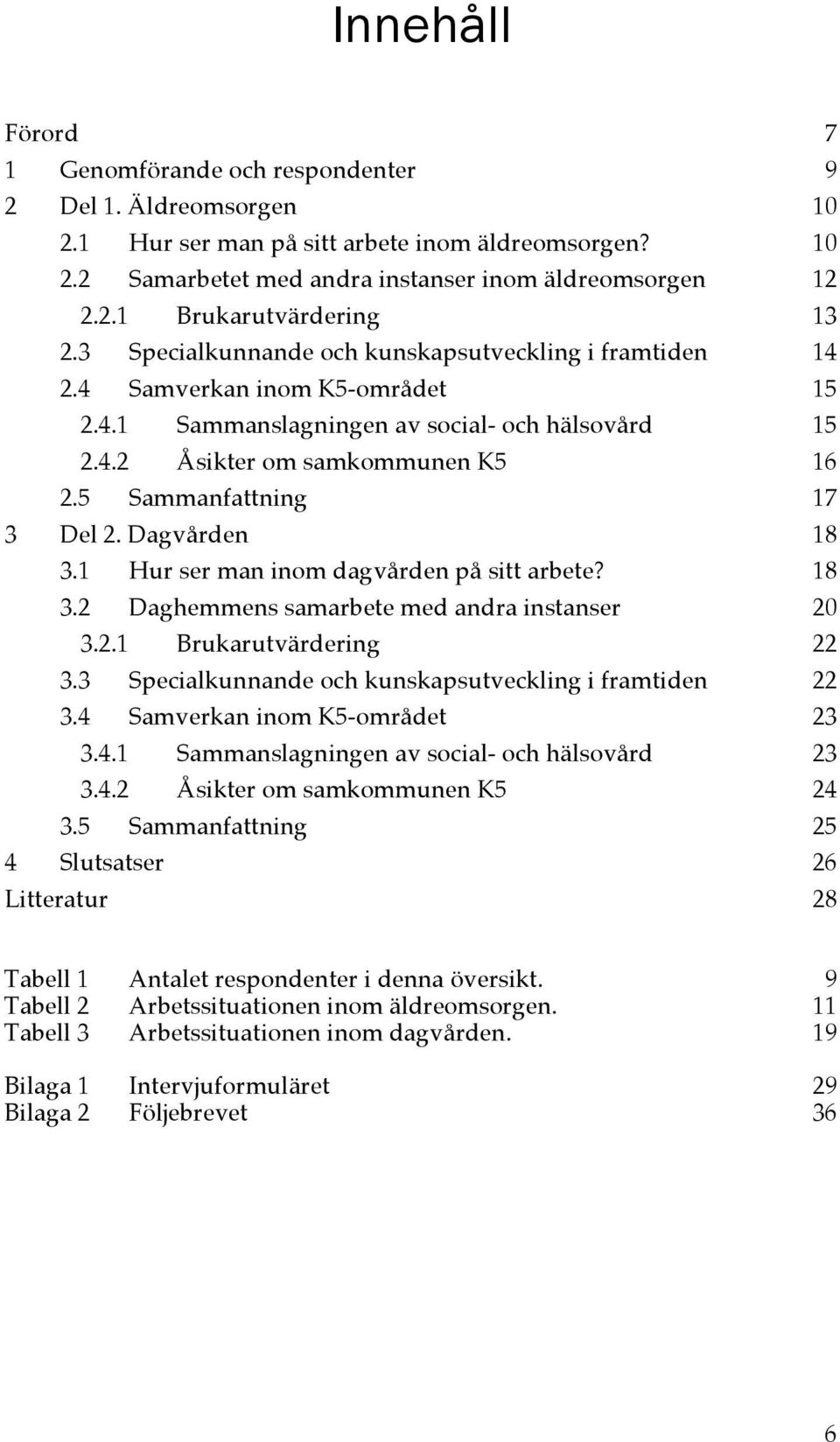 5 Sammanfattning 17 3 Del 2. Dagvården 18 3.1 Hur ser man inom dagvården på sitt arbete? 18 3.2 Daghemmens samarbete med andra instanser 20 3.2.1 Brukarutvärdering 22 3.