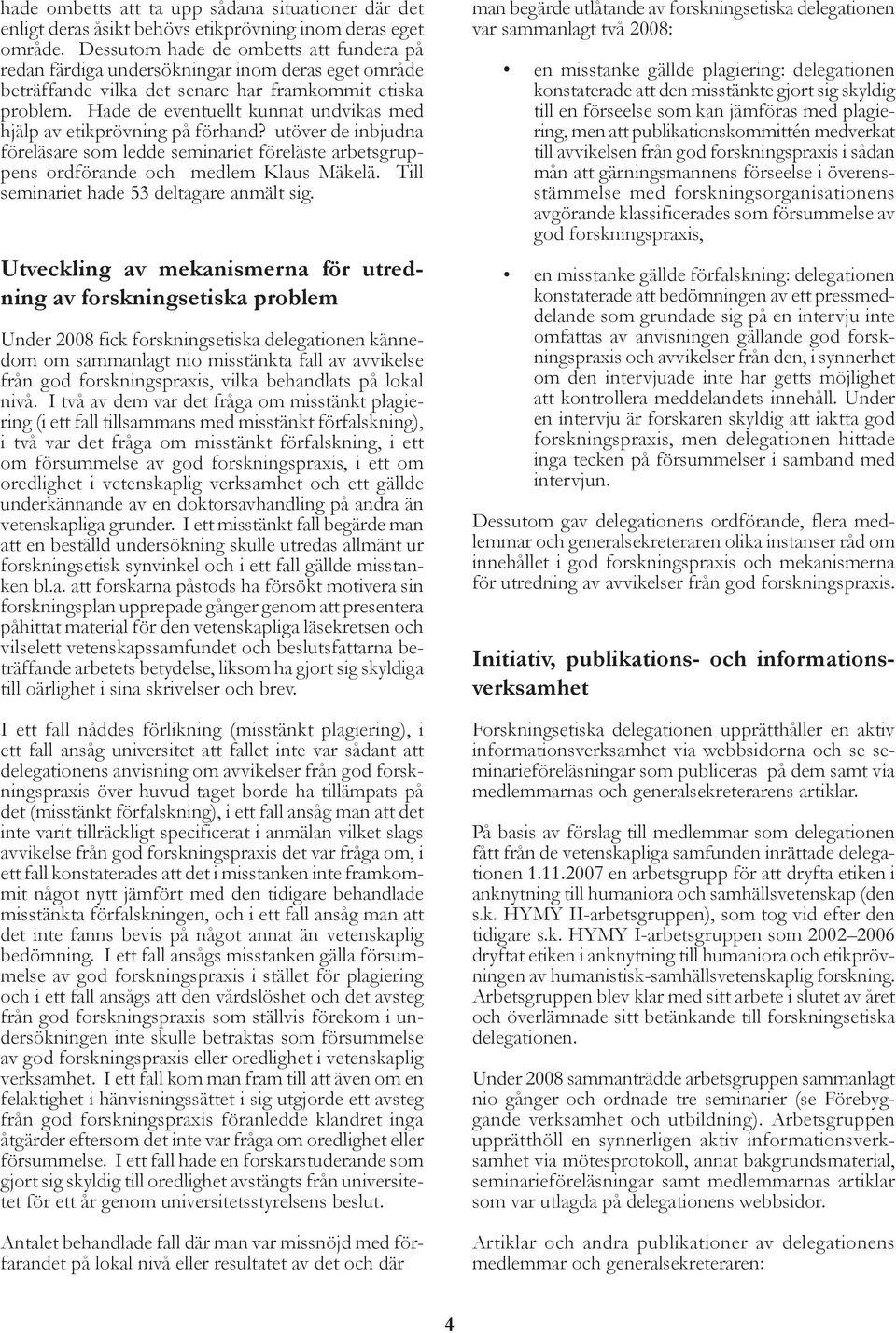 Hade de eventuellt kunnat undvikas med hjälp av etikprövning på förhand? utöver de inbjudna föreläsare som ledde seminariet föreläste arbetsgruppens ordförande och medlem Klaus Mäkelä.