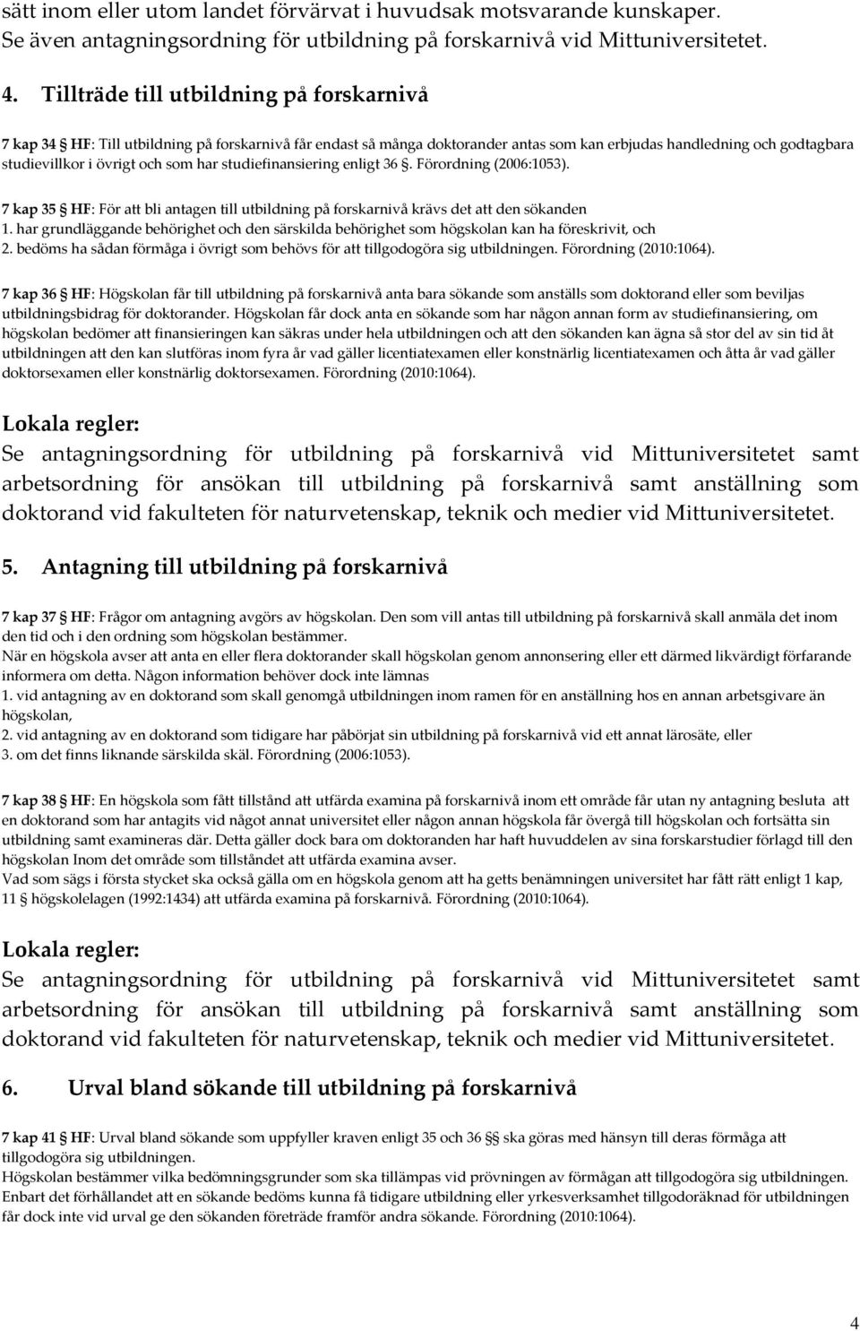 har studiefinansiering enligt 36. Förordning (2006:1053). 7 kap 35 HF: För att bli antagen till utbildning på forskarnivå krävs det att den sökanden 1.