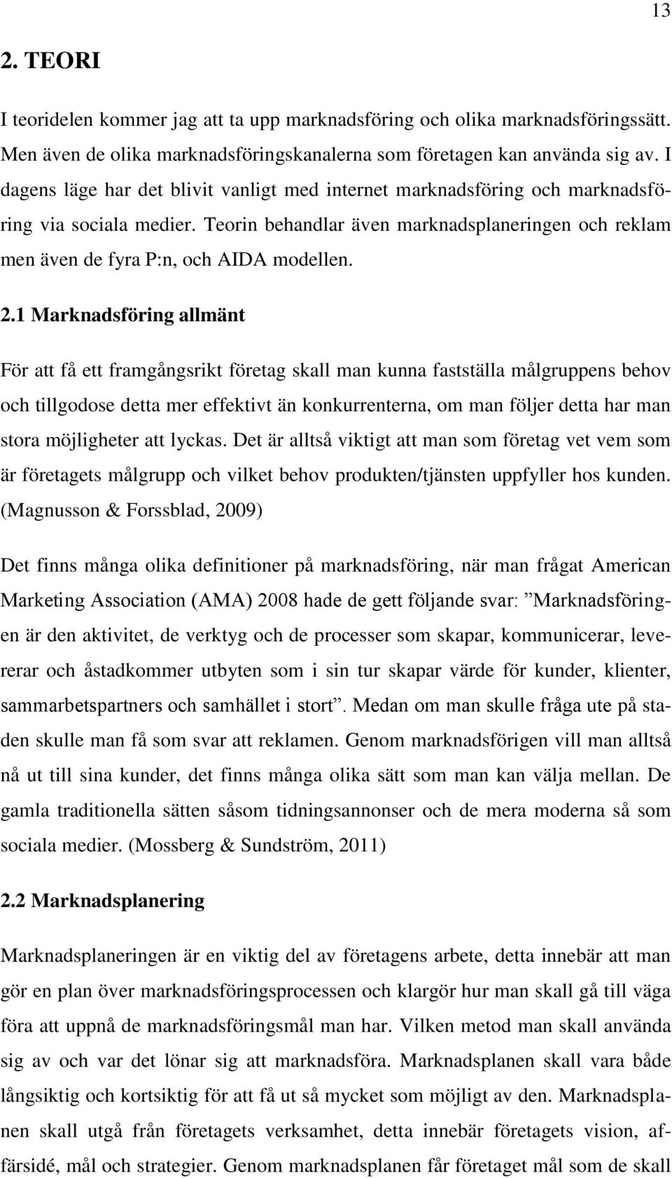 1 Marknadsföring allmänt För att få ett framgångsrikt företag skall man kunna fastställa målgruppens behov och tillgodose detta mer effektivt än konkurrenterna, om man följer detta har man stora