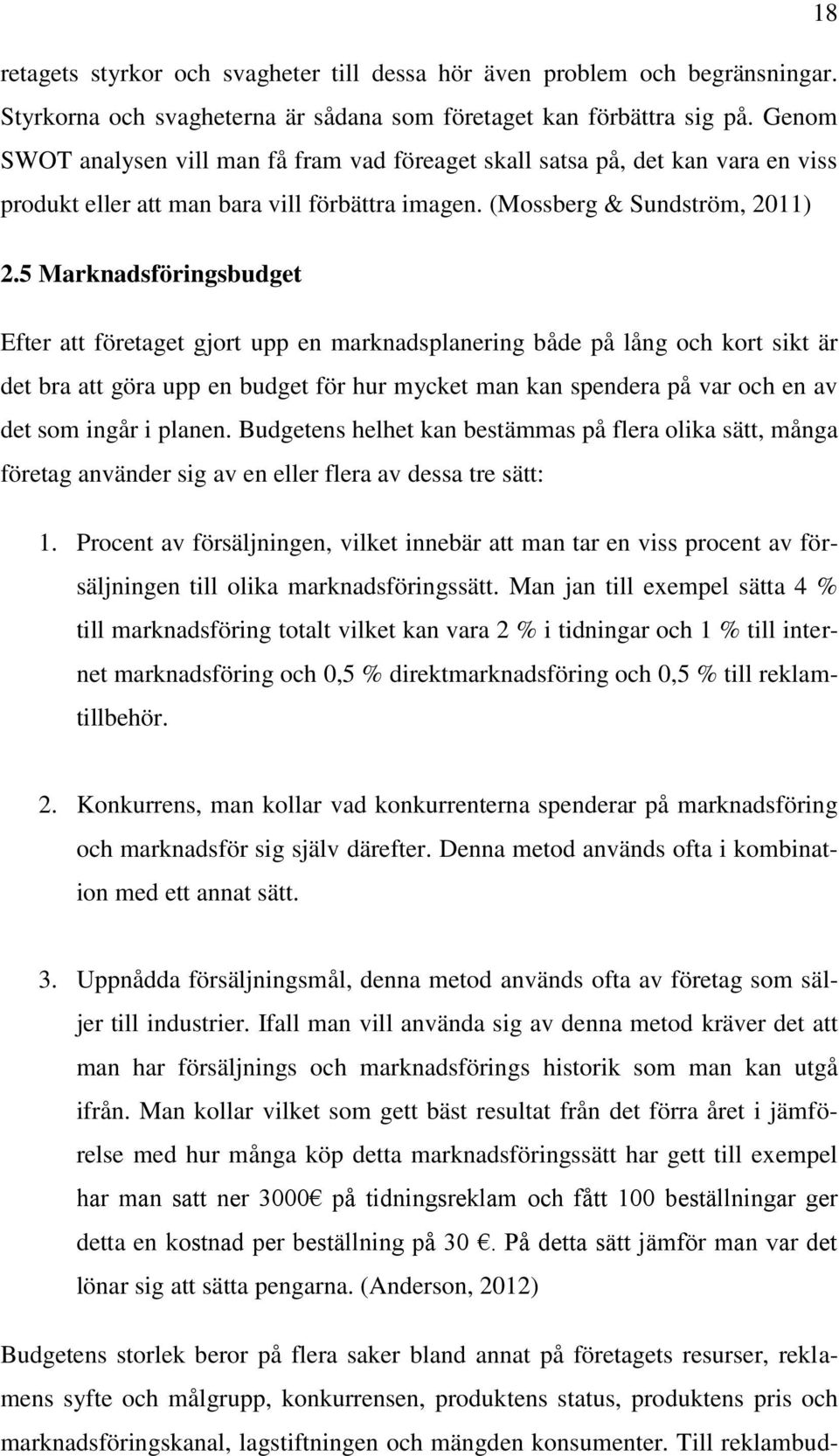 5 Marknadsföringsbudget Efter att företaget gjort upp en marknadsplanering både på lång och kort sikt är det bra att göra upp en budget för hur mycket man kan spendera på var och en av det som ingår