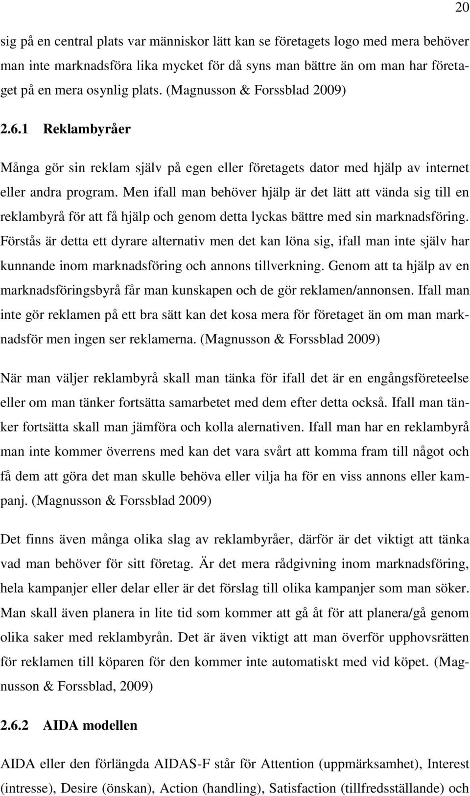 Men ifall man behöver hjälp är det lätt att vända sig till en reklambyrå för att få hjälp och genom detta lyckas bättre med sin marknadsföring.