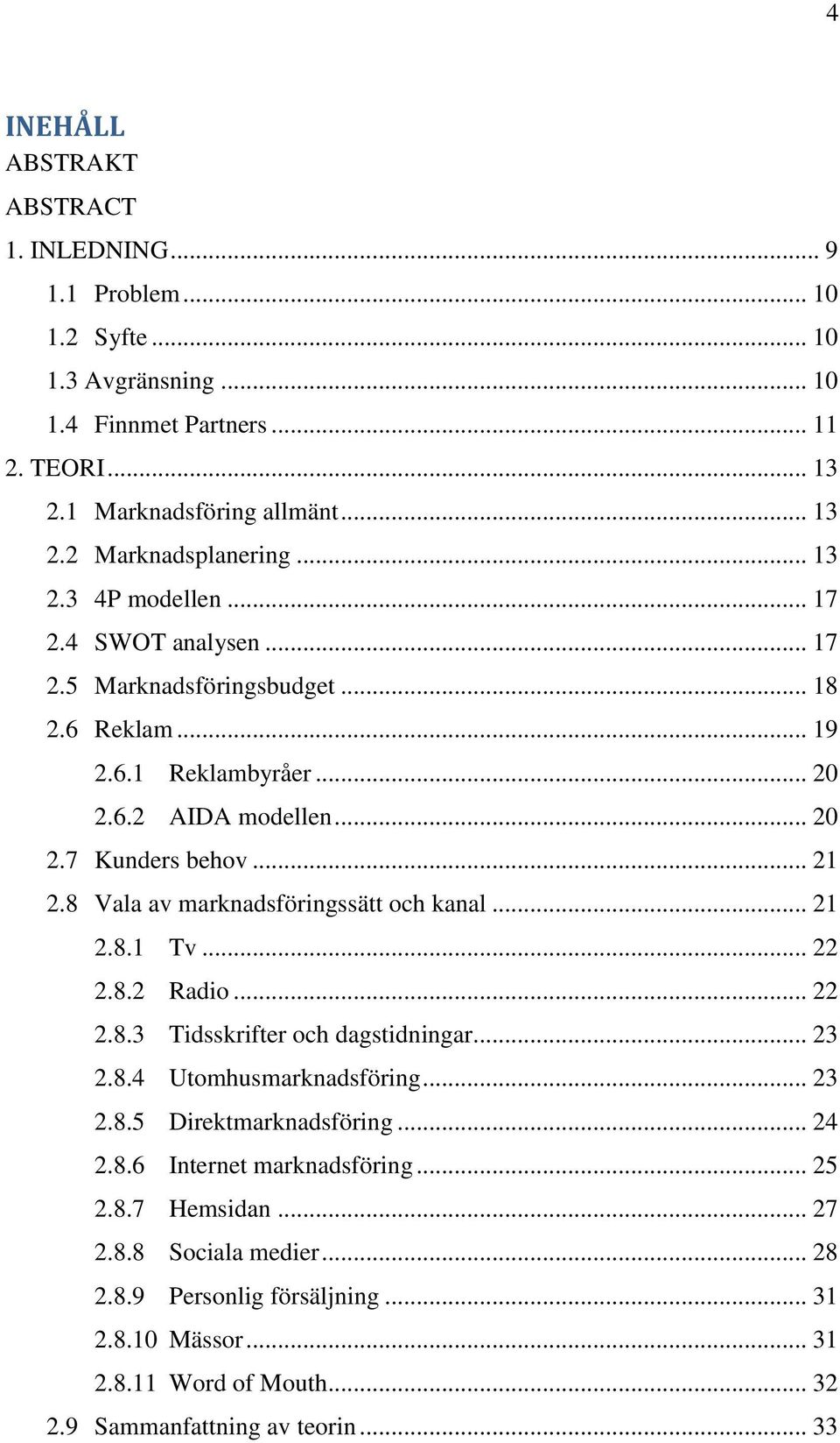 8 Vala av marknadsföringssätt och kanal... 21 2.8.1 Tv... 22 2.8.2 Radio... 22 2.8.3 Tidsskrifter och dagstidningar... 23 2.8.4 Utomhusmarknadsföring... 23 2.8.5 Direktmarknadsföring... 24 2.