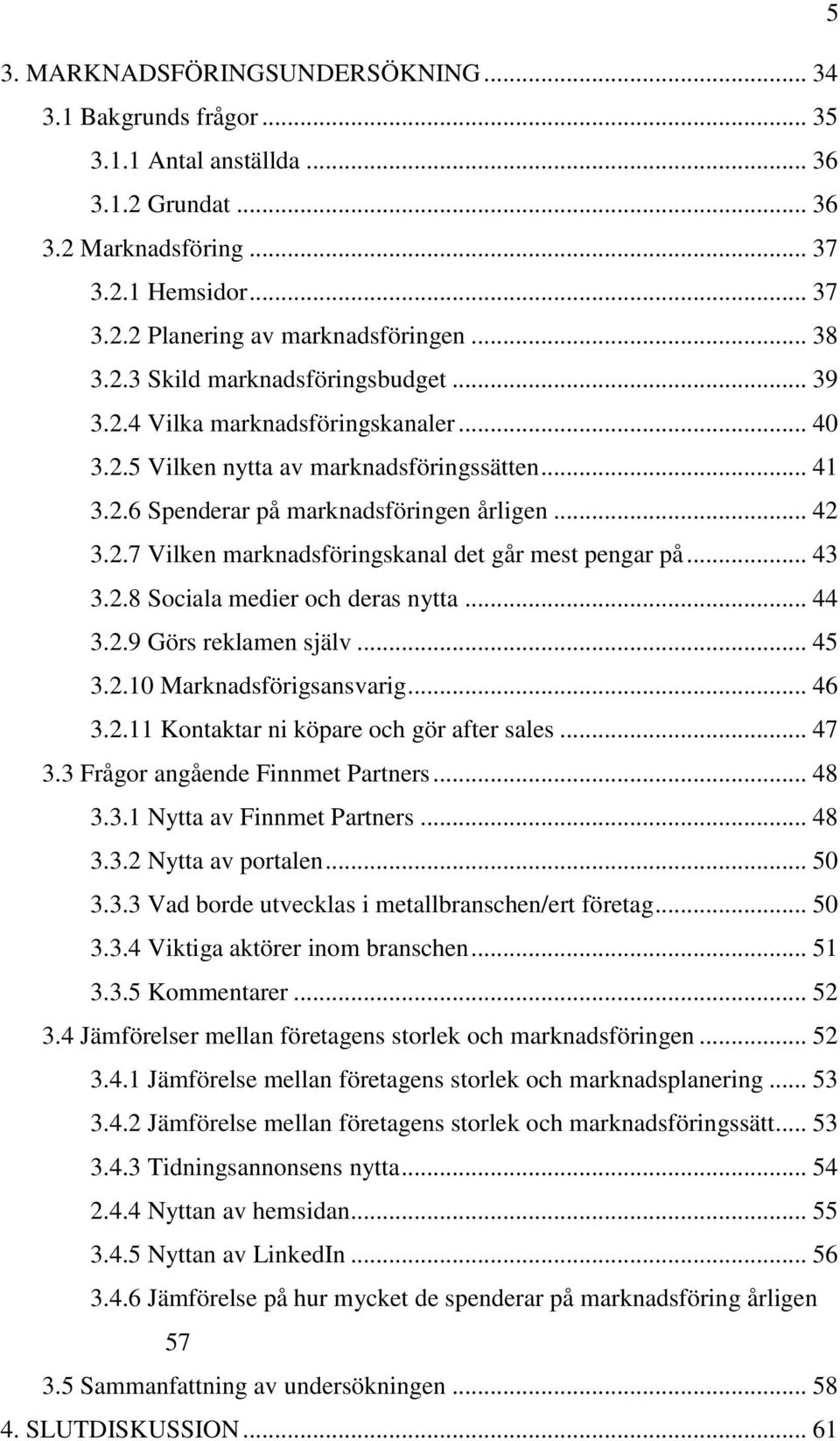 .. 43 3.2.8 Sociala medier och deras nytta... 44 3.2.9 Görs reklamen själv... 45 3.2.10 Marknadsförigsansvarig... 46 3.2.11 Kontaktar ni köpare och gör after sales... 47 3.