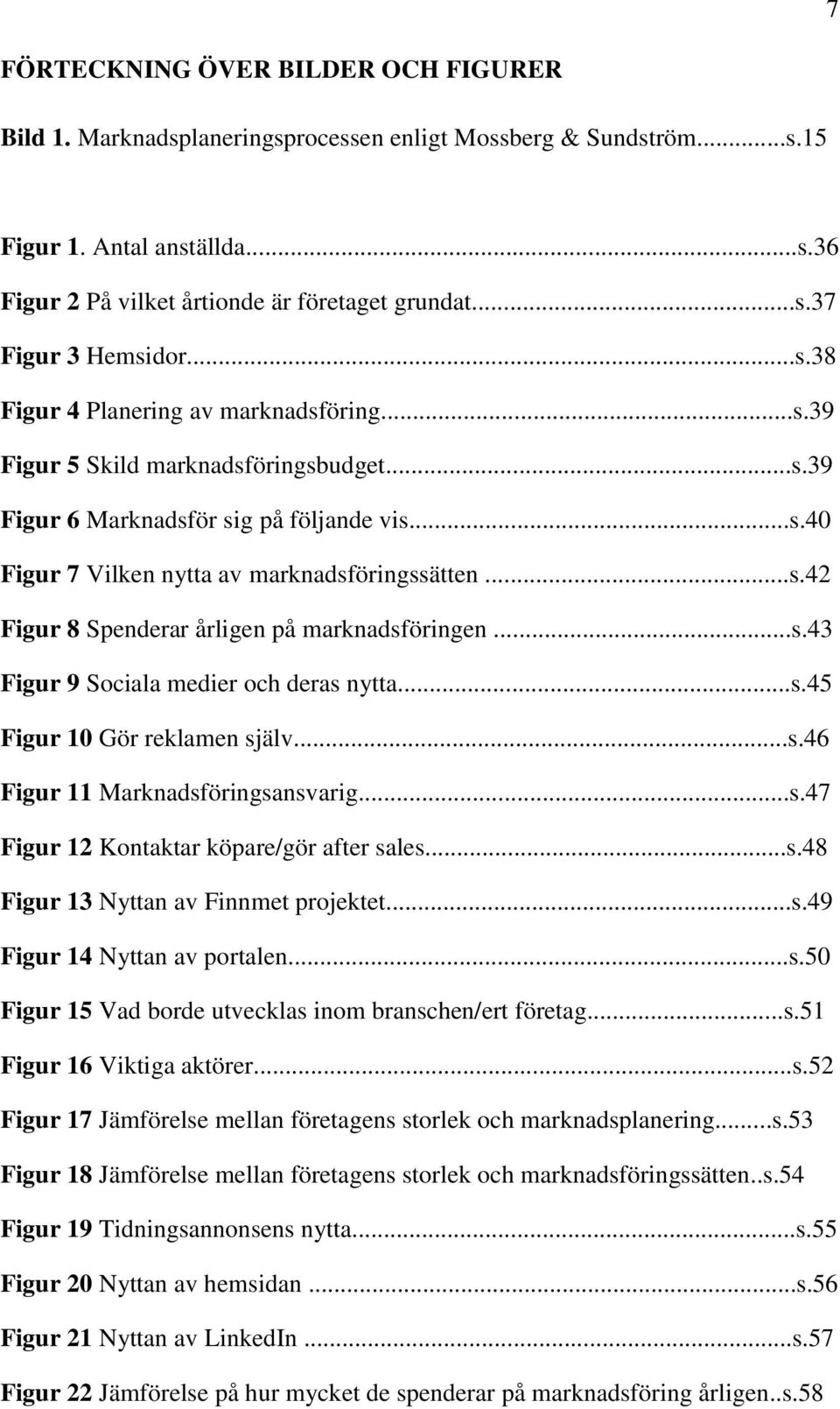 ..s.43 Figur 9 Sociala medier och deras nytta...s.45 Figur 10 Gör reklamen själv...s.46 Figur 11 Marknadsföringsansvarig...s.47 Figur 12 Kontaktar köpare/gör after sales...s.48 Figur 13 Nyttan av Finnmet projektet.