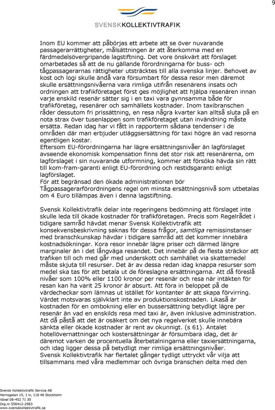 Behovet av kost och logi skulle ändå vara försumbart för dessa resor men däremot skulle ersättningsnivåerna vara rimliga utifrån resenärens insats och ordningen att trafikföretaget först ges