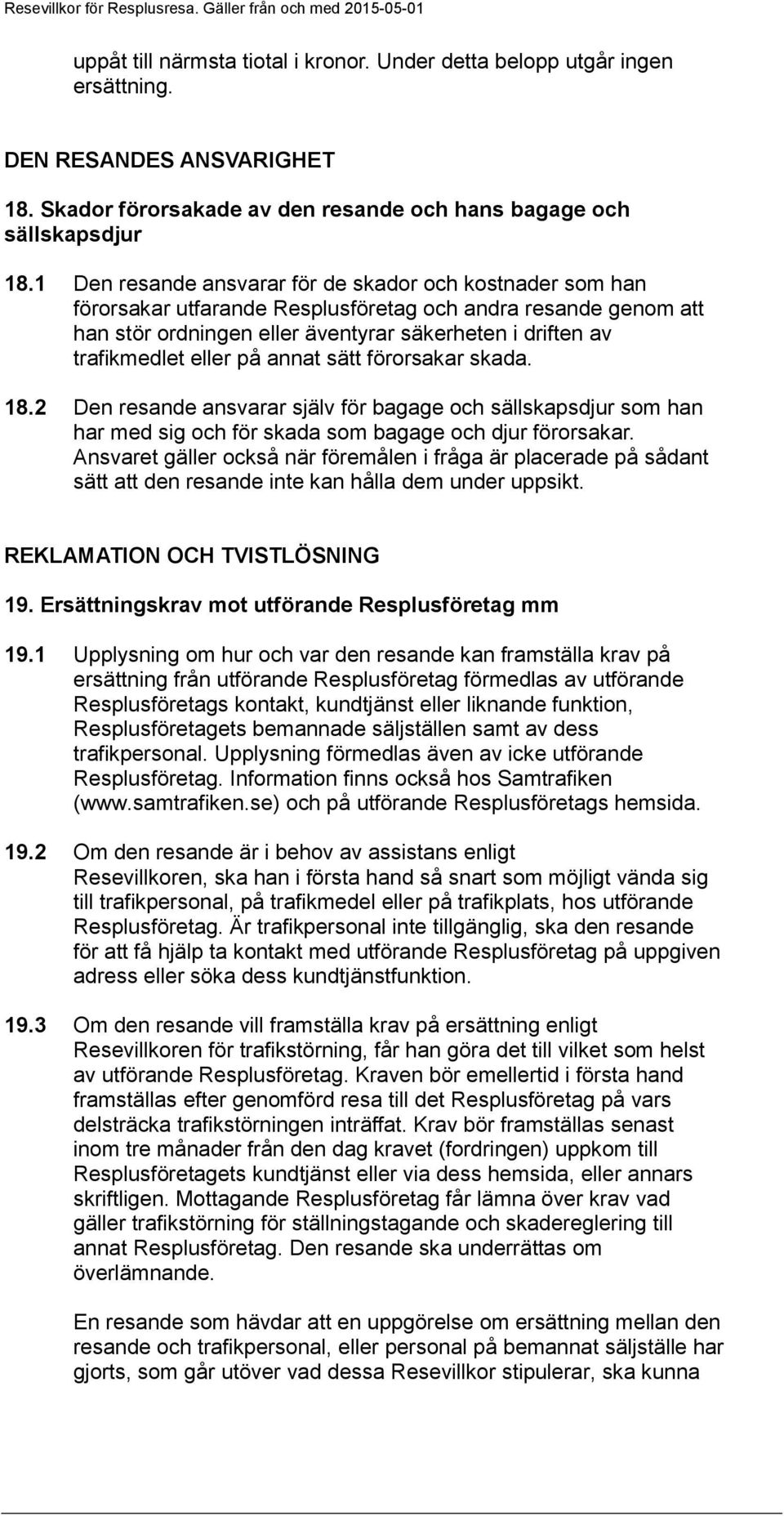 eller på annat sätt förorsakar skada. 18.2 Den resande ansvarar själv för bagage och sällskapsdjur som han har med sig och för skada som bagage och djur förorsakar.