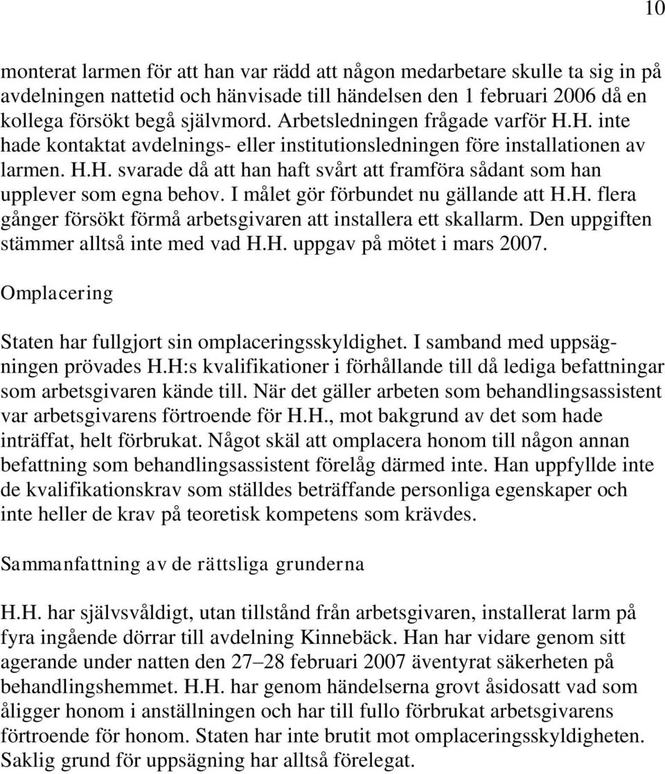 I målet gör förbundet nu gällande att H.H. flera gånger försökt förmå arbetsgivaren att installera ett skallarm. Den uppgiften stämmer alltså inte med vad H.H. uppgav på mötet i mars 2007.