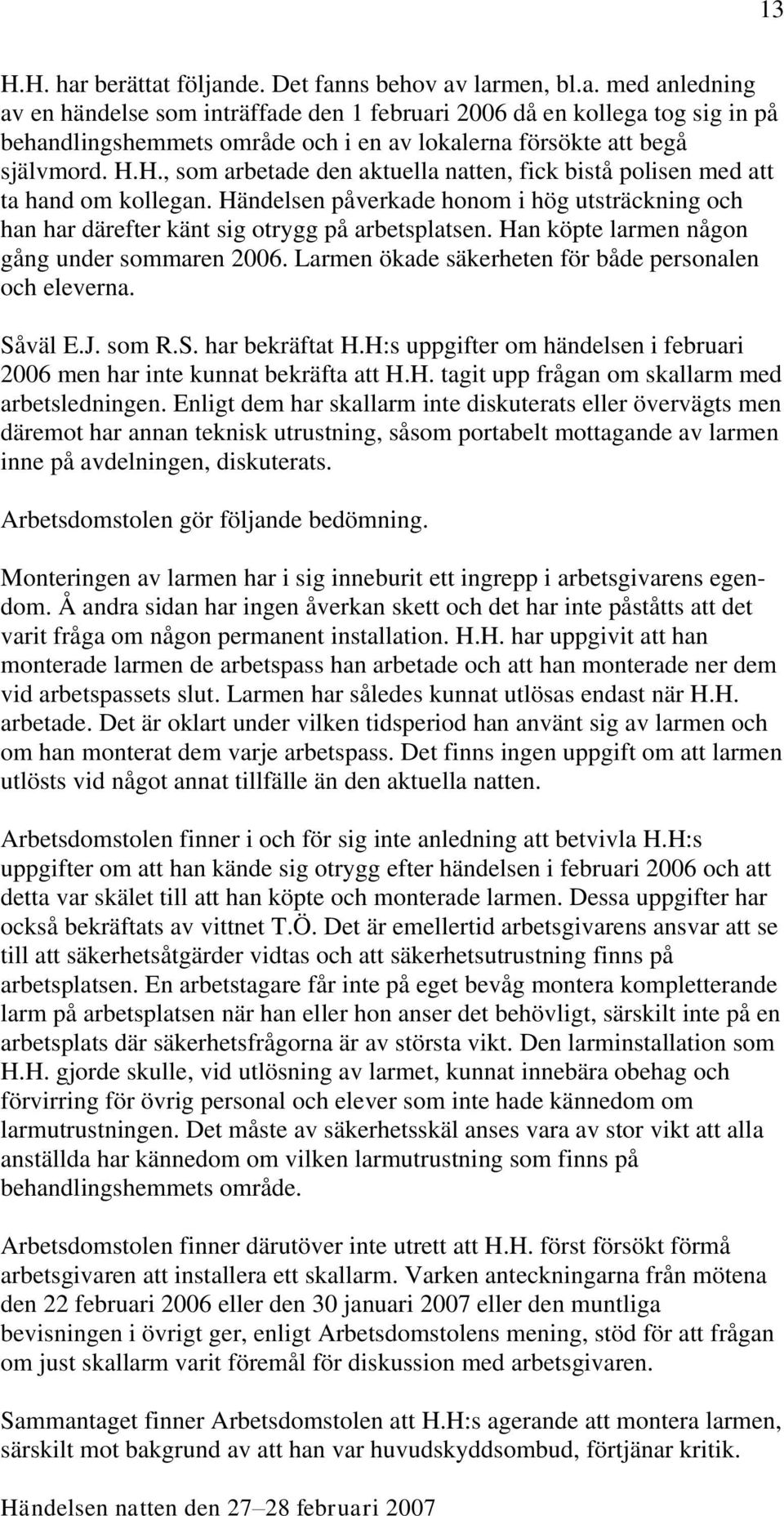 Han köpte larmen någon gång under sommaren 2006. Larmen ökade säkerheten för både personalen och eleverna. Såväl E.J. som R.S. har bekräftat H.