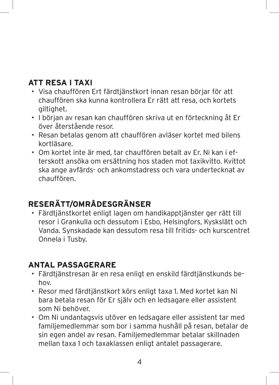 Om kortet inte är med, tar chauffören betalt av Er. Ni kan i efterskott ansöka om ersättning hos staden mot taxikvitto. Kvittot ska ange avfärds- och ankomstadress och vara undertecknat av chauffören.