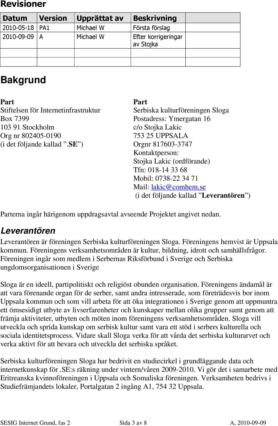 se ) Part Serbiska kulturföreningen Sloga Postadress: Ymergatan 16 c/o Stojka Lakic 753 25 UPPSALA Orgnr 817603-3747 Kontaktperson: Stojka Lakic (ordförande) Tfn: 018-14 33 68 Mobil: 0738-22 34 71