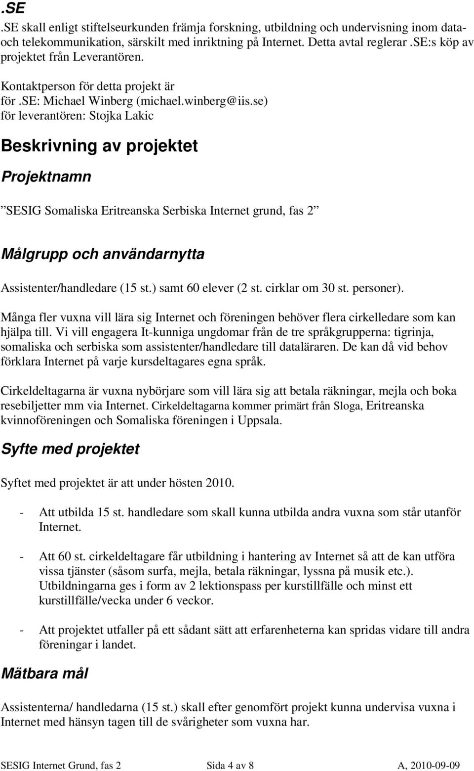 se) för leverantören: Stojka Lakic Beskrivning av projektet Projektnamn SESIG Somaliska Eritreanska Serbiska Internet grund, fas 2 Målgrupp och användarnytta Assistenter/handledare (15 st.