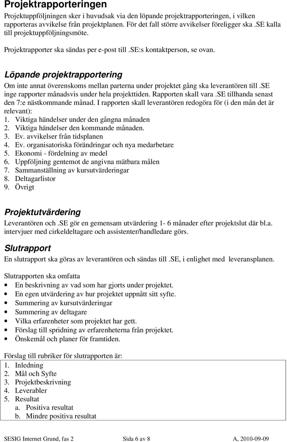 Löpande projektrapportering Om inte annat överenskoms mellan parterna under projektet gång ska leverantören till.se inge rapporter månadsvis under hela projekttiden. Rapporten skall vara.