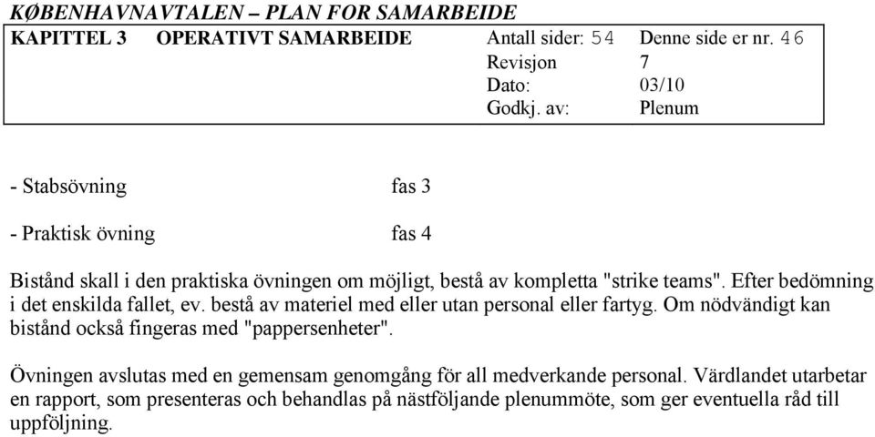 Efter bedömning i det enskilda fallet, ev. bestå av materiel med eller utan personal eller fartyg.