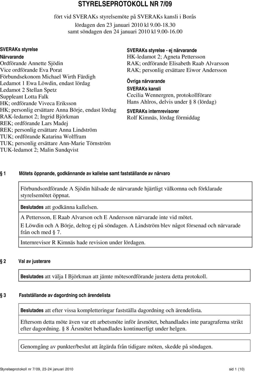 Falk HK; ordförande Viveca Eriksson HK; personlig ersättare Anna Börje, endast lördag RAK-ledamot 2; Ingrid Björkman REK; ordförande Lars Madej REK; personlig ersättare Anna Lindström TUK; ordförande