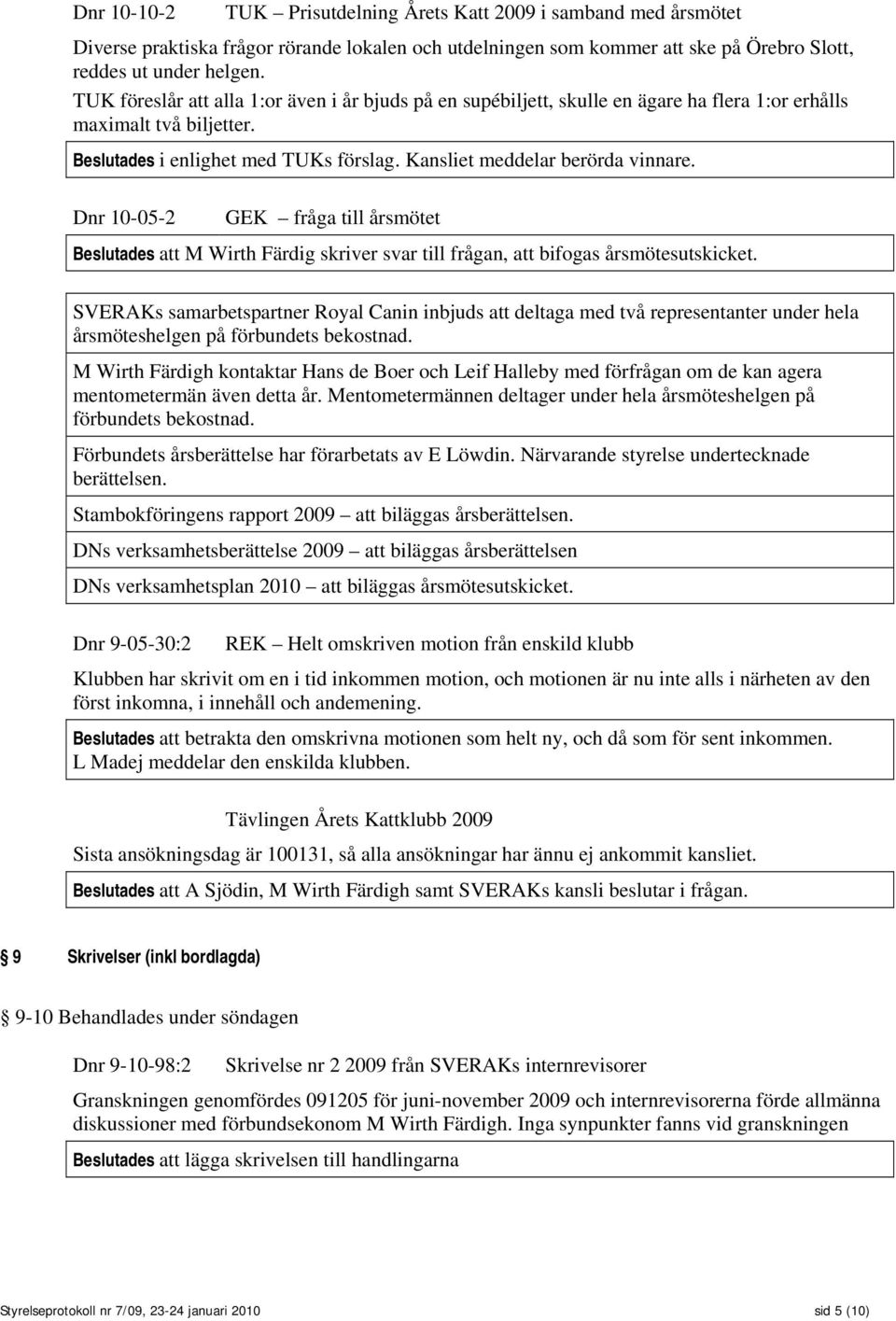 Dnr 10-05-2 GEK fråga till årsmötet Beslutades att M Wirth Färdig skriver svar till frågan, att bifogas årsmötesutskicket.