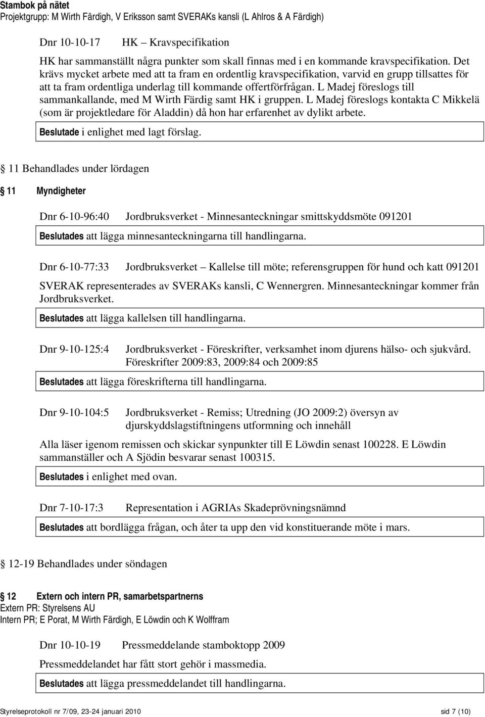 L Madej föreslogs till sammankallande, med M Wirth Färdig samt HK i gruppen. L Madej föreslogs kontakta C Mikkelä (som är projektledare för Aladdin) då hon har erfarenhet av dylikt arbete.