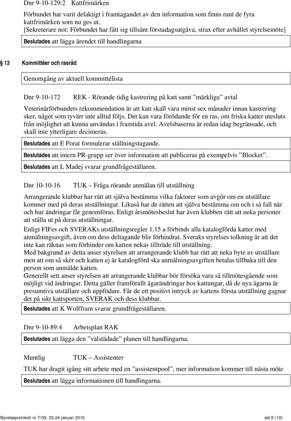 kommittélista Dnr 9-10-172 REK - Rörande tidig kastrering på katt samt märkliga avtal Veterinärförbundets rekommendation är att katt skall vara minst sex månader innan kastrering sker, något som