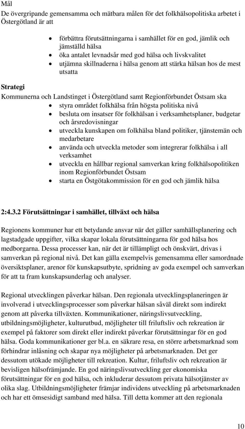 styra området folkhälsa från högsta politiska nivå besluta om insatser för folkhälsan i verksamhetsplaner, budgetar och årsredovisningar utveckla kunskapen om folkhälsa bland politiker, tjänstemän