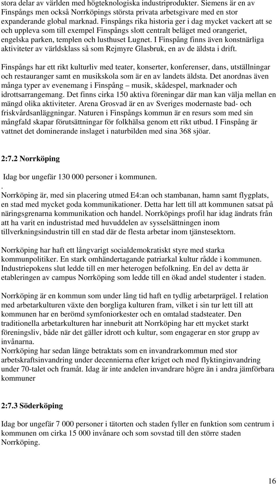 I Finspång finns även konstnärliga aktiviteter av världsklass så som Rejmyre Glasbruk, en av de äldsta i drift.