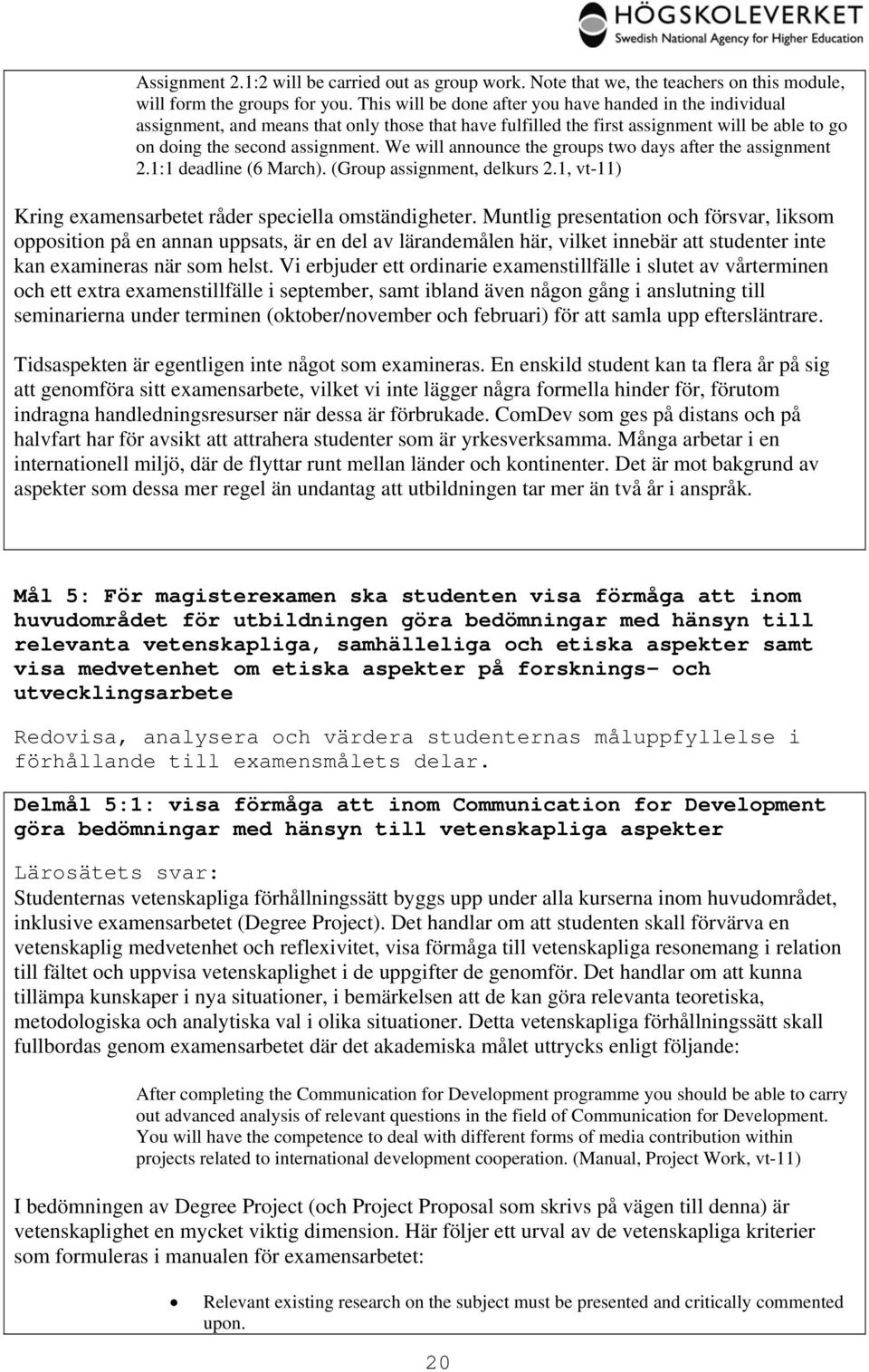 We will announce the groups two days after the assignment 2.1:1 deadline (6 March). (Group assignment, delkurs 2.1, vt-11) Kring examensarbetet råder speciella omständigheter.