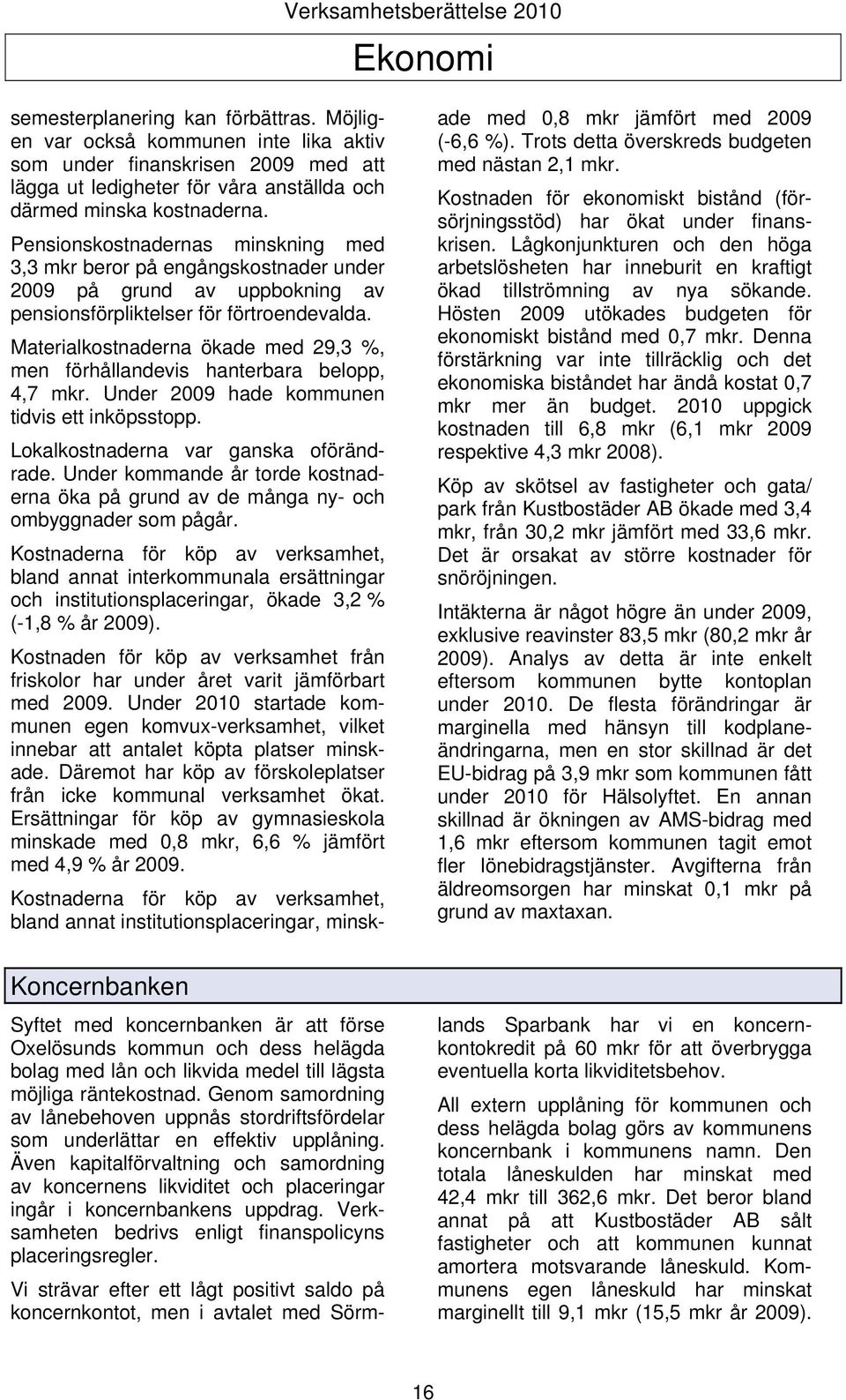 Materialkostnaderna ökade med 29,3 %, men förhållandevis hanterbara belopp, 4,7 mkr. Under 2009 hade kommunen tidvis ett inköpsstopp. Lokalkostnaderna var ganska oförändrade.