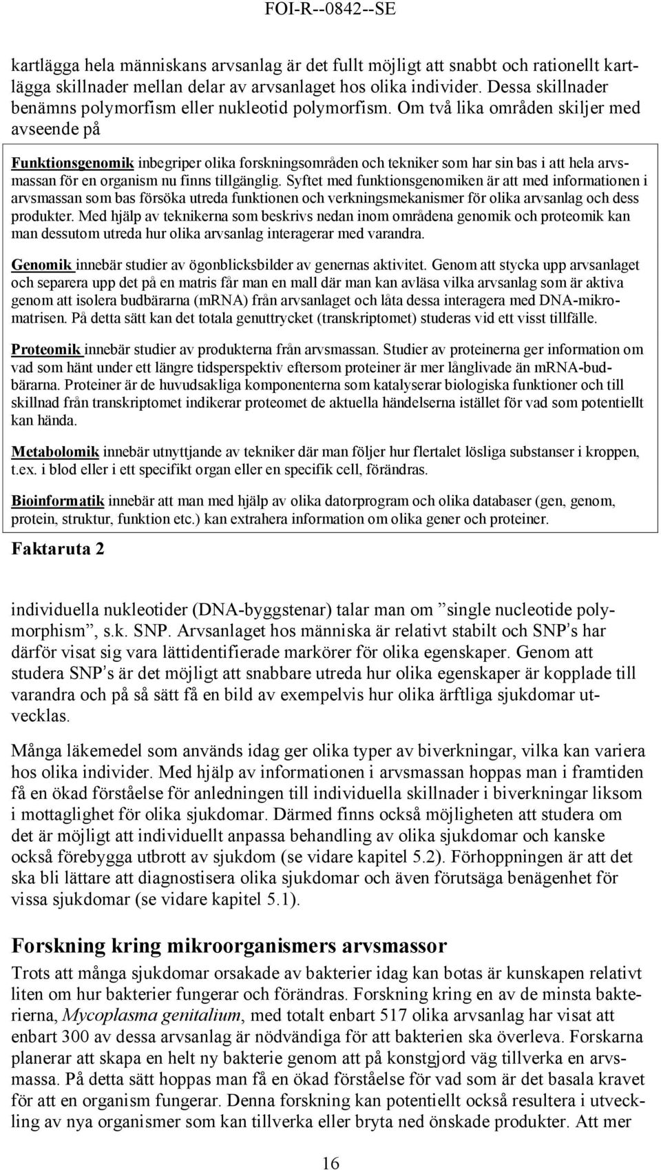 Om två lika områden skiljer med avseende på Funktionsgenomik inbegriper olika forskningsområden och tekniker som har sin bas i att hela arvsmassan för en organism nu finns tillgänglig.