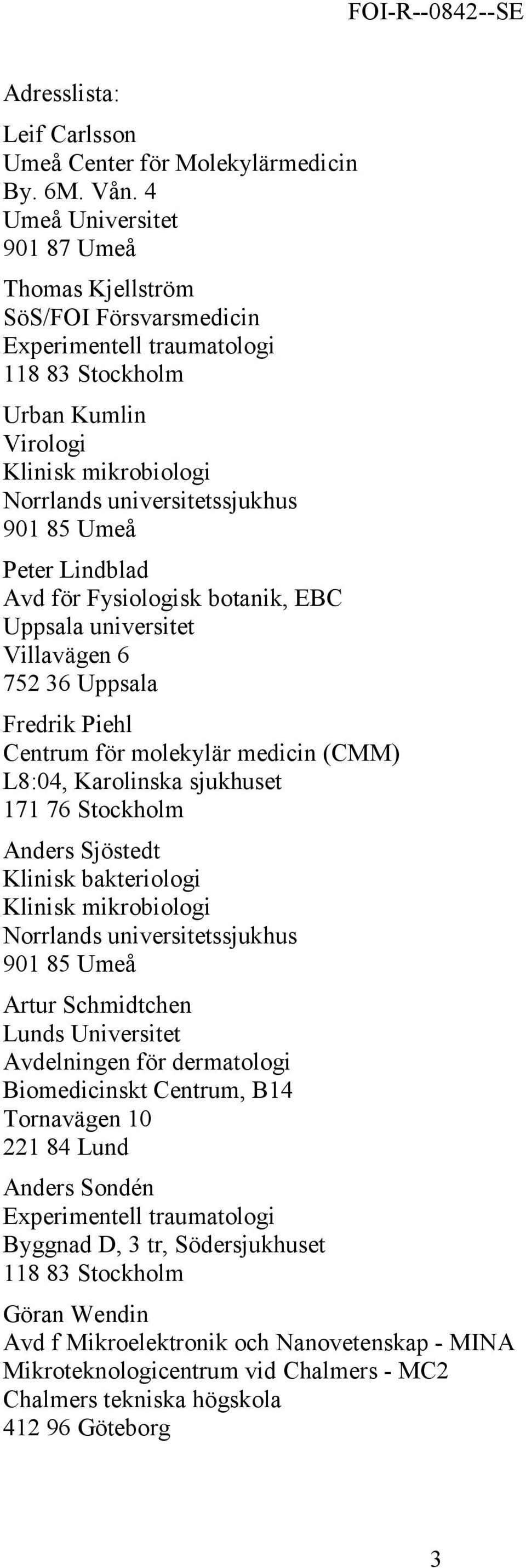 Umeå Peter Lindblad Avd för Fysiologisk botanik, EBC Uppsala universitet Villavägen 6 752 36 Uppsala Fredrik Piehl Centrum för molekylär medicin (CMM) L8:04, Karolinska sjukhuset 171 76 Stockholm