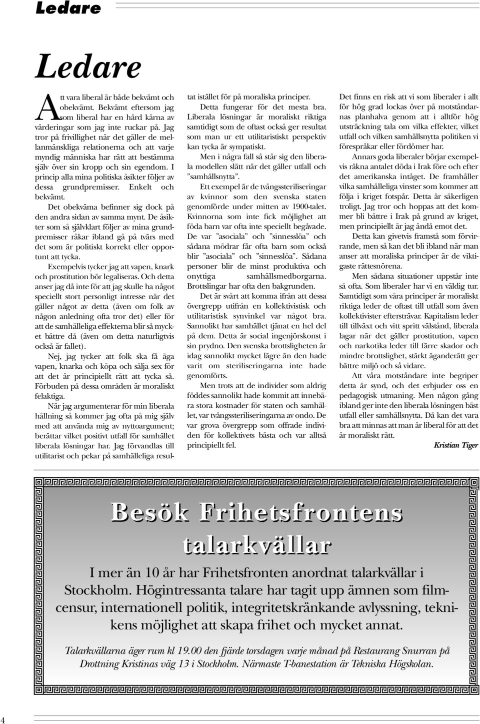 I princip alla mina politiska åsikter följer av dessa grundpremisser. Enkelt och bekvämt. Det obekväma befinner sig dock på den andra sidan av samma mynt.