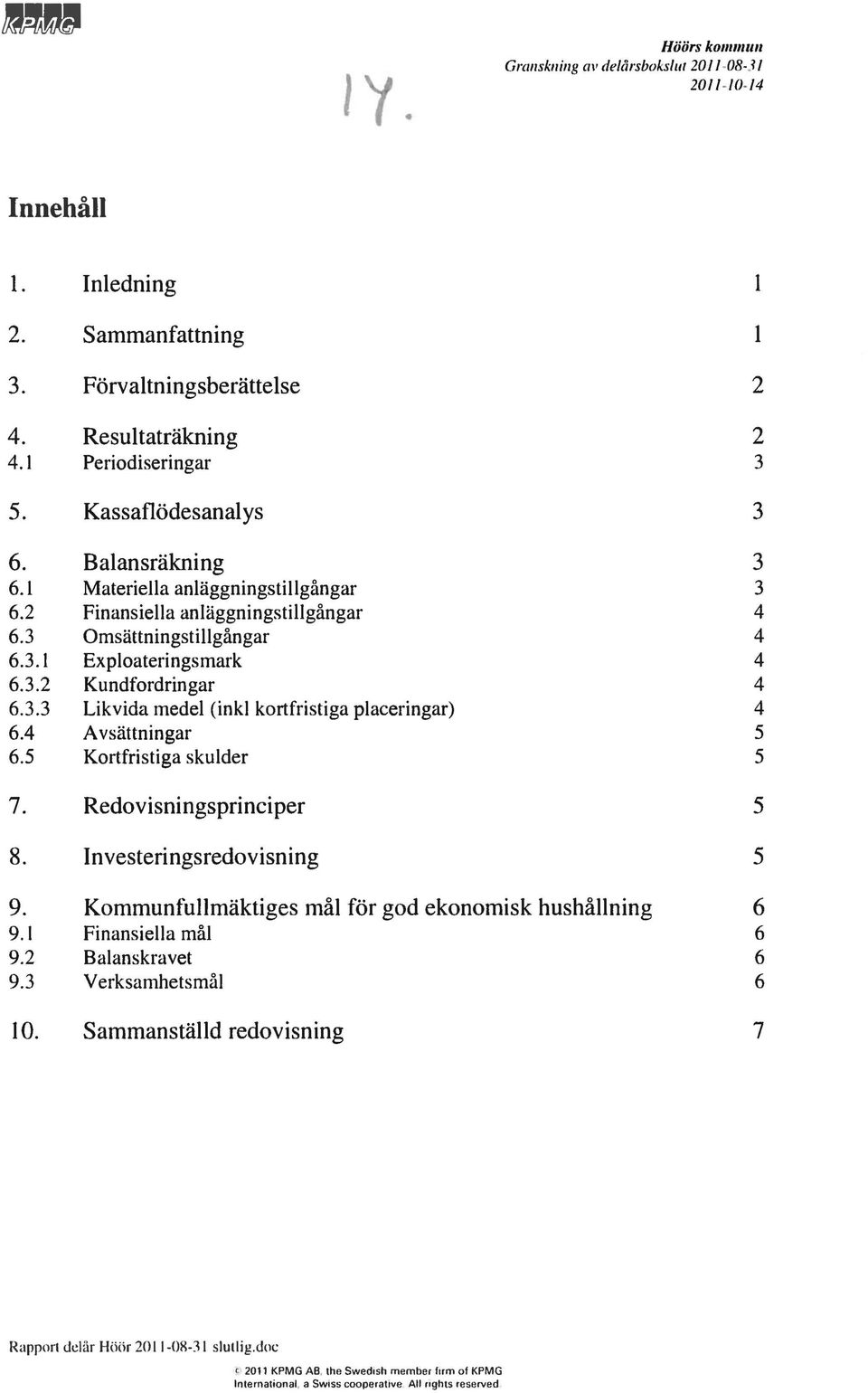 4 Avsättningar 6.5 Kortfristiga skulder 7. Redovisningsprinciper 8. Investeringsredovisning l l 2 2 3 3 3 3 4 4 4 4 4 5 5 5 5 9. Kommunfullmäktiges mål för god ekonomisk hushållning 6 9.