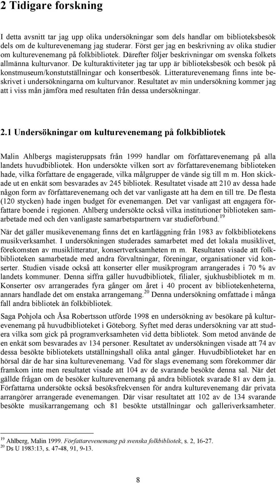 De kulturaktiviteter jag tar upp är biblioteksbesök och besök på konstmuseum/konstutställningar och konsertbesök. Litteraturevenemang finns inte beskrivet i undersökningarna om kulturvanor.