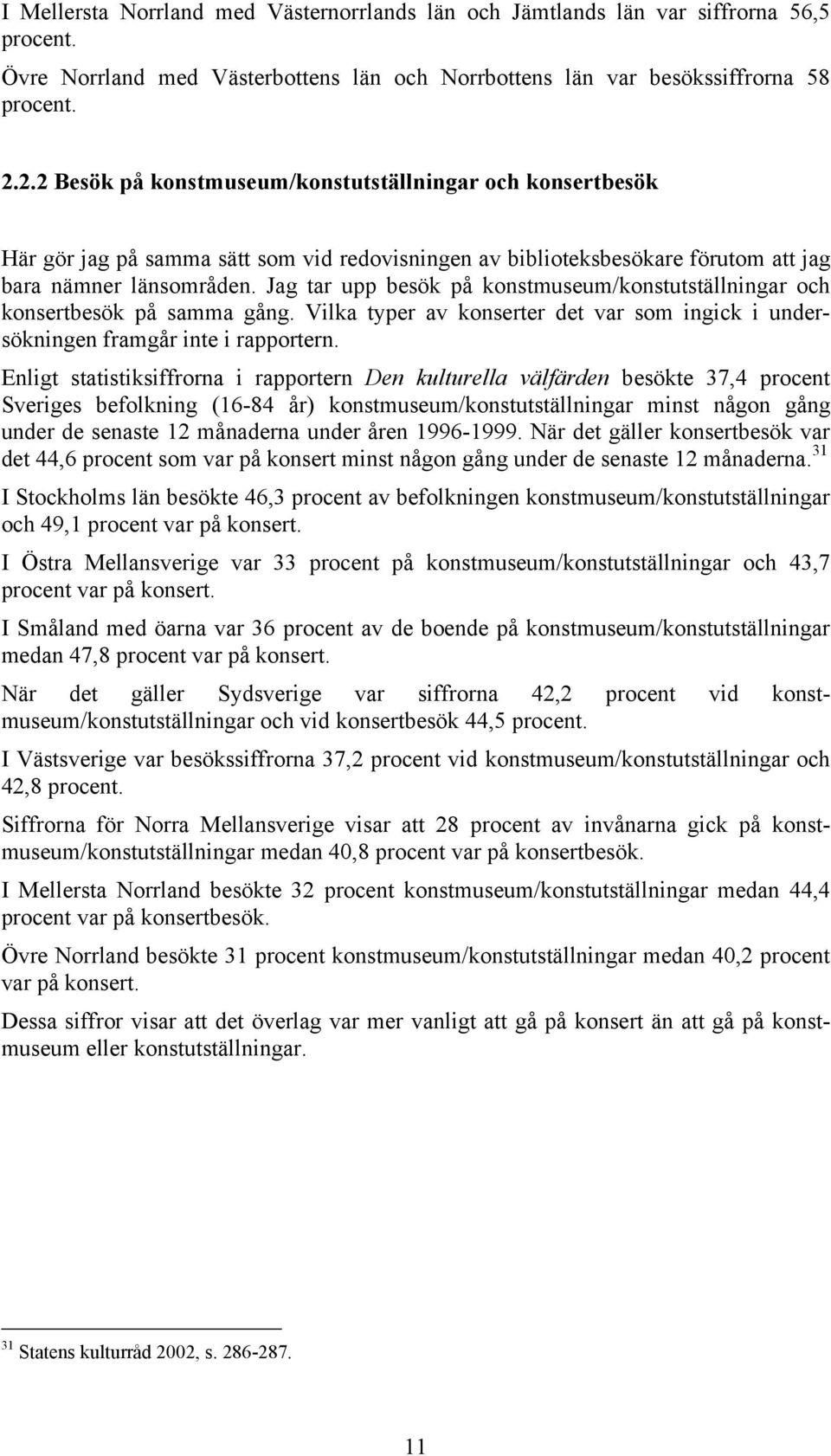 Jag tar upp besök på konstmuseum/konstutställningar och konsertbesök på samma gång. Vilka typer av konserter det var som ingick i undersökningen framgår inte i rapportern.