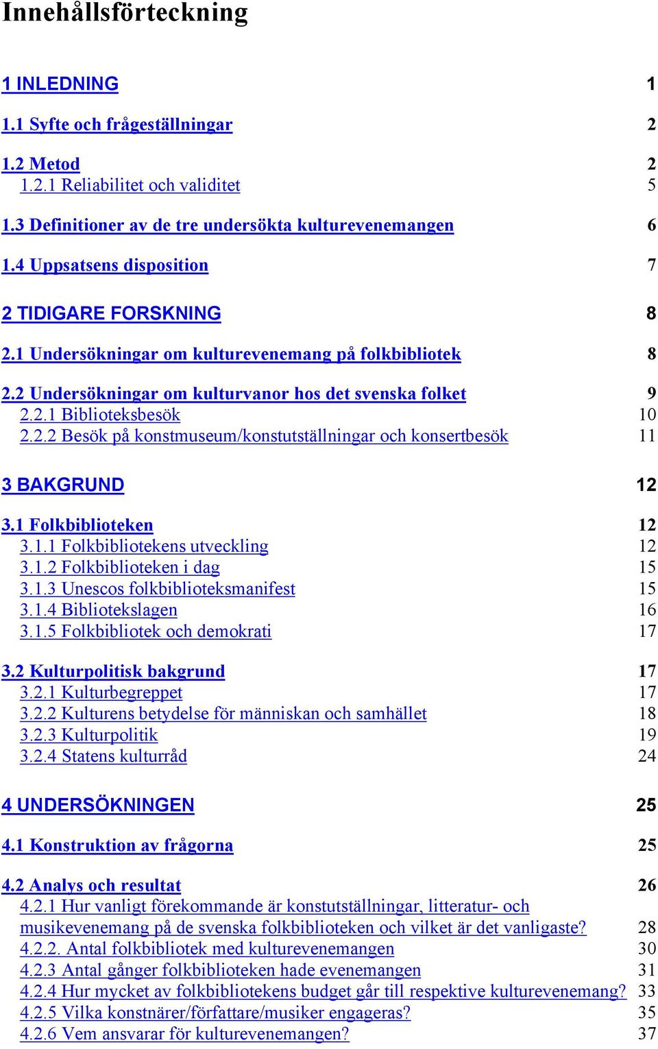 1 Folkbiblioteken 12 3.1.1 Folkbibliotekens utveckling 12 3.1.2 Folkbiblioteken i dag 15 3.1.3 Unescos folkbiblioteksmanifest 15 3.1.4 Bibliotekslagen 16 3.1.5 Folkbibliotek och demokrati 17 3.