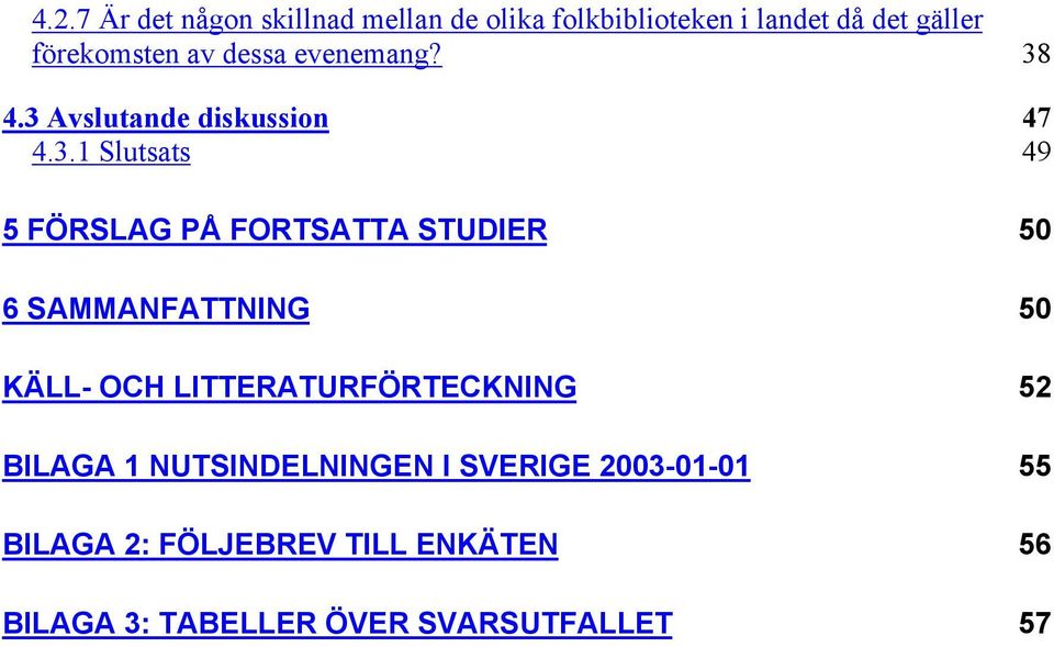 4.3 Avslutande diskussion 47 4.3.1 Slutsats 49 5 FÖRSLAG PÅ FORTSATTA STUDIER 50 6