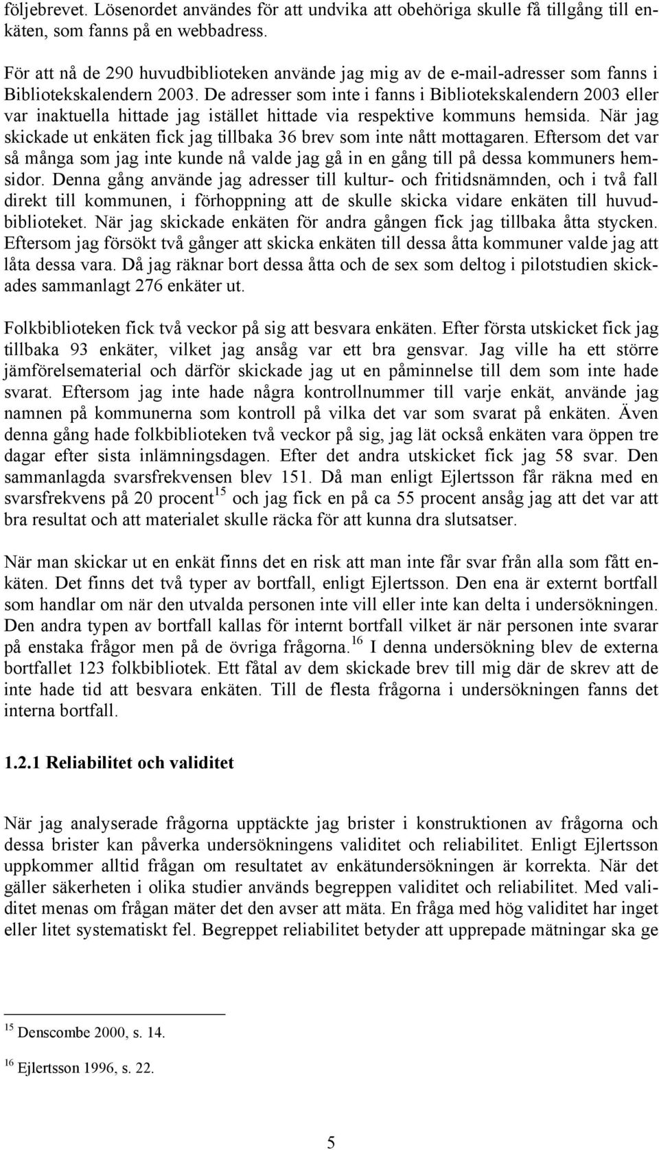 De adresser som inte i fanns i Bibliotekskalendern 2003 eller var inaktuella hittade jag istället hittade via respektive kommuns hemsida.