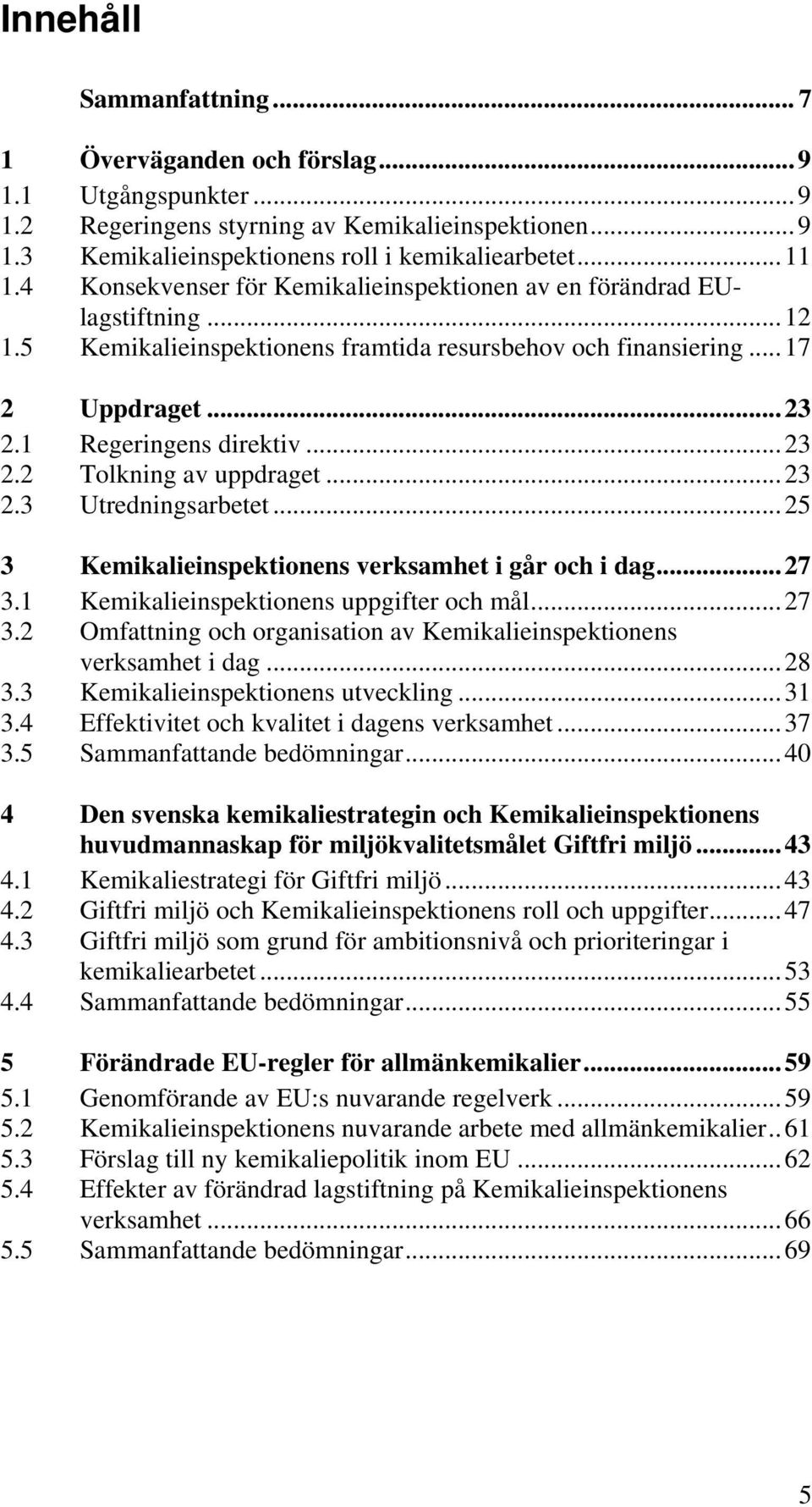 ..23 2.3 Utredningsarbetet...25 3 Kemikalieinspektionens verksamhet i går och i dag...27 3.1 Kemikalieinspektionens uppgifter och mål...27 3.2 Omfattning och organisation av Kemikalieinspektionens verksamhet i dag.