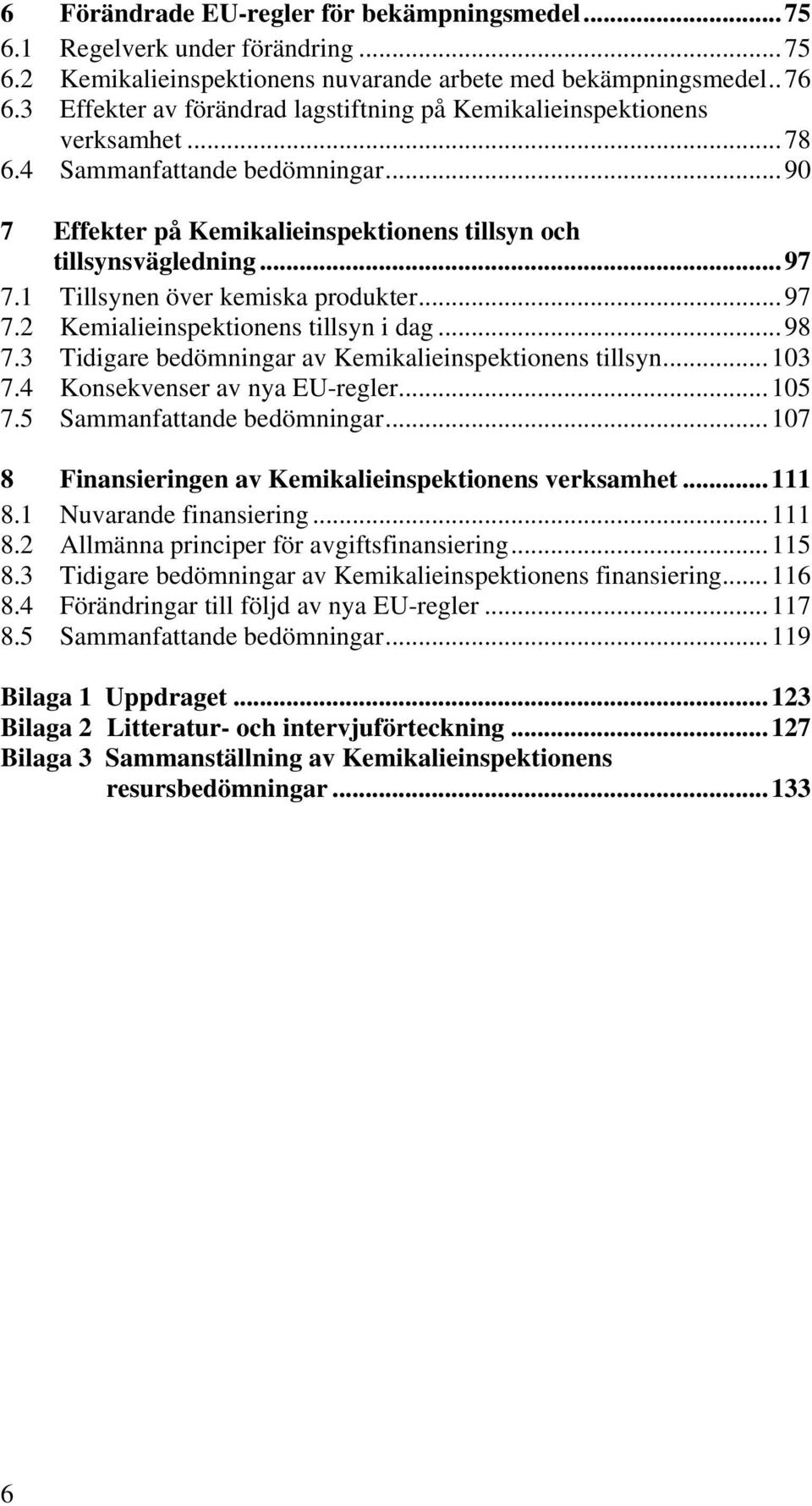 1 Tillsynen över kemiska produkter...97 7.2 Kemialieinspektionens tillsyn i dag...98 7.3 Tidigare bedömningar av Kemikalieinspektionens tillsyn...103 7.4 Konsekvenser av nya EU-regler...105 7.