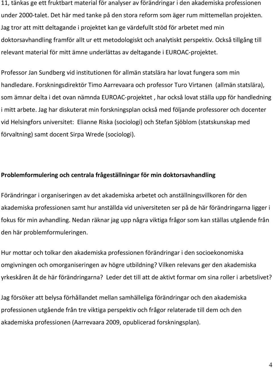 Också tillgång till relevant material för mitt ämne underlättas av deltagande i EUROAC projektet. Professor Jan Sundberg vid institutionen för allmän statslära har lovat fungera som min handledare.