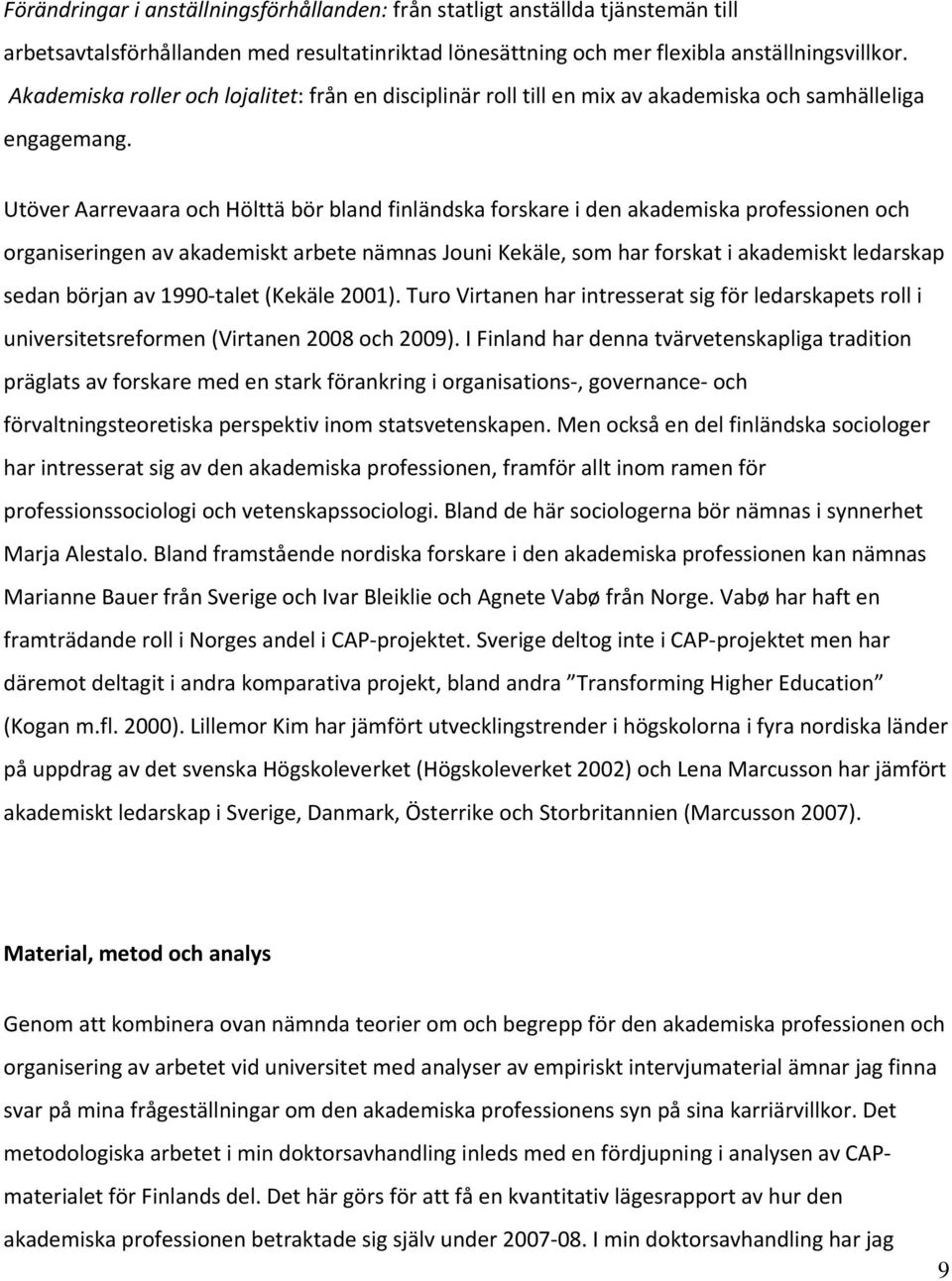 Utöver Aarrevaara och Hölttä bör bland finländska forskare i den akademiska professionen och organiseringen av akademiskt arbete nämnas Jouni Kekäle, som har forskat i akademiskt ledarskap sedan