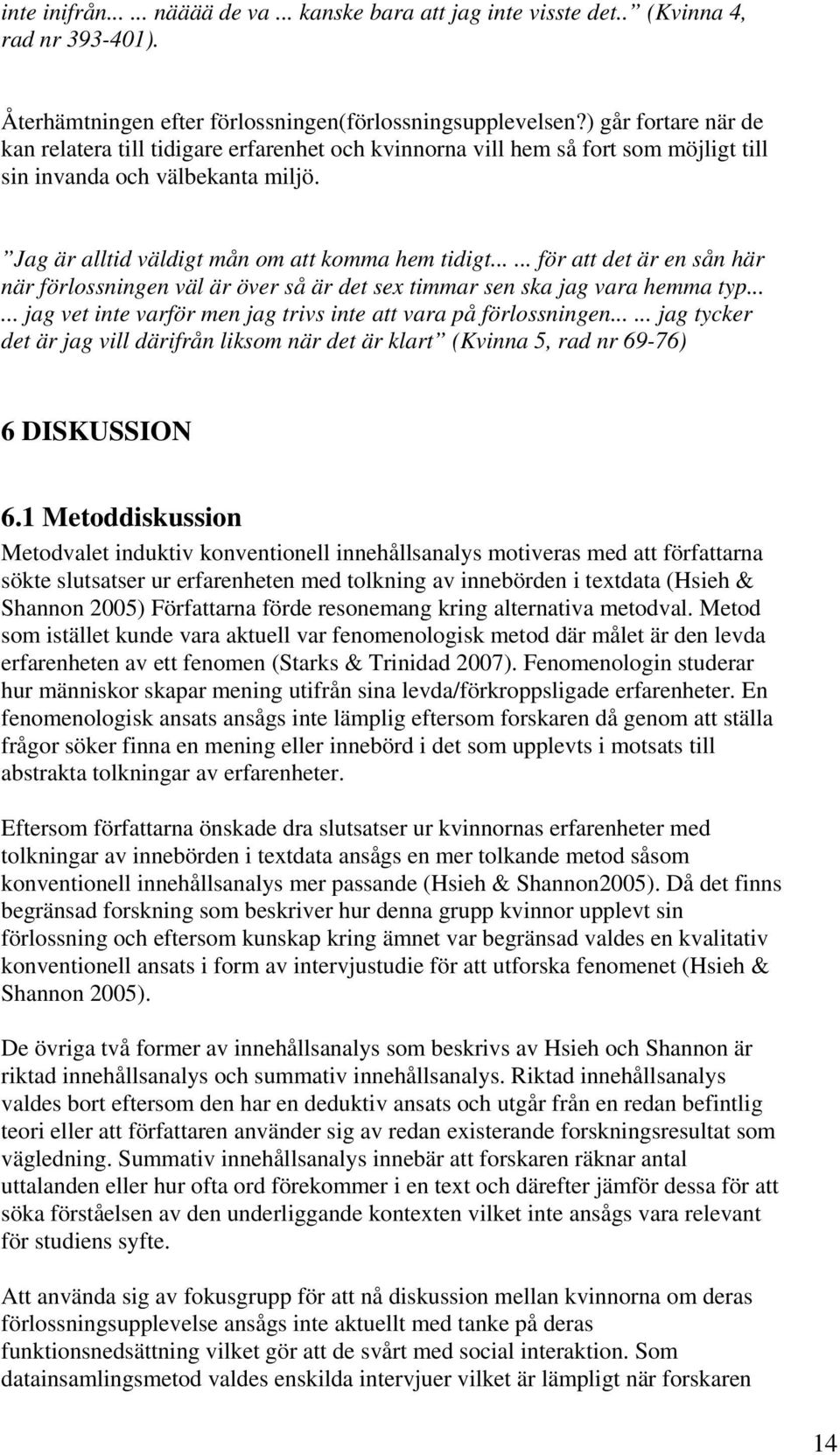 ..... för att det är en sån här när förlossningen väl är över så är det sex timmar sen ska jag vara hemma typ...... jag vet inte varför men jag trivs inte att vara på förlossningen.